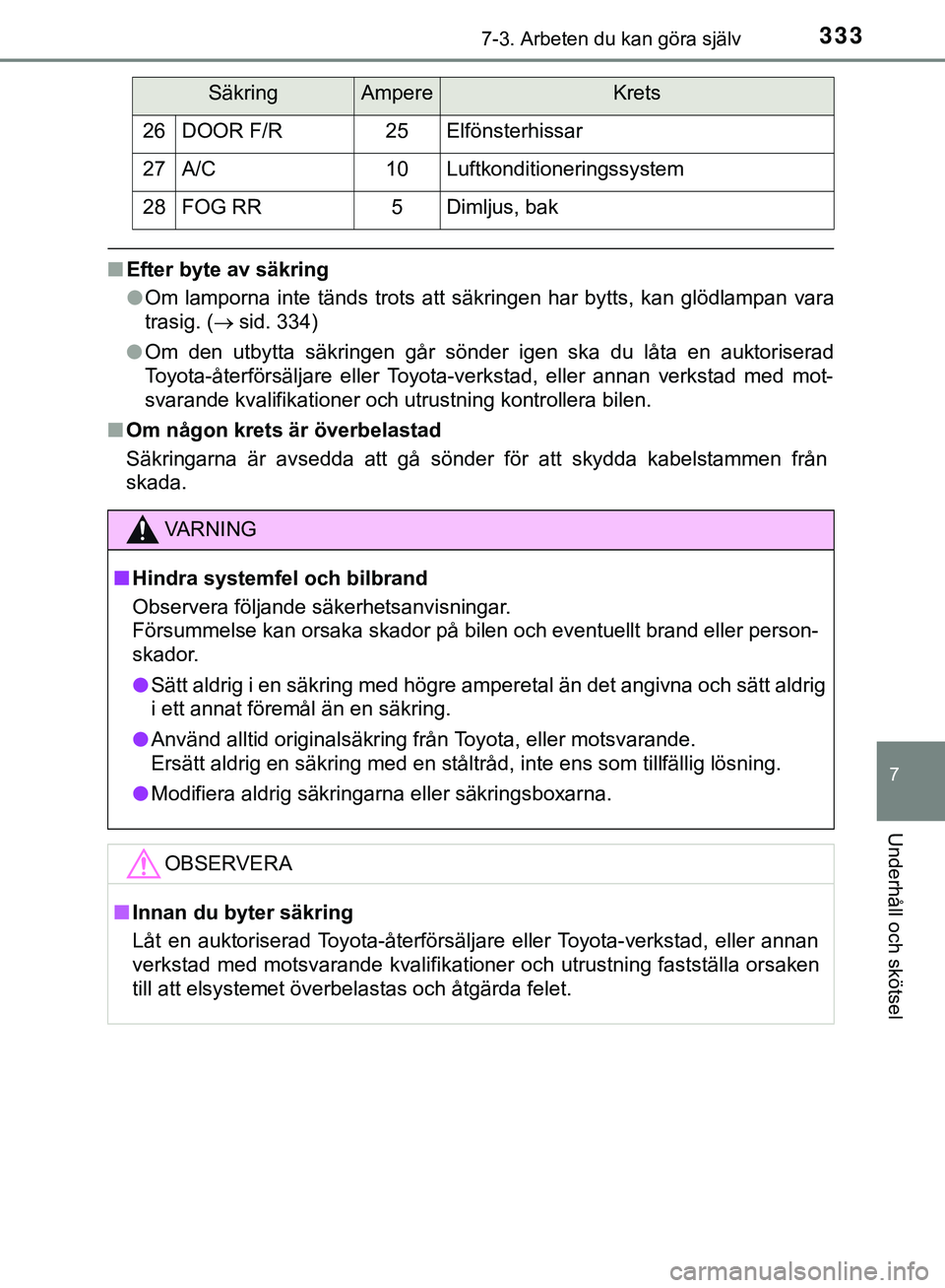 TOYOTA AYGO 2019  Bruksanvisningar (in Swedish) 3337-3. Arbeten du kan göra själv
7
Underhåll och skötsel
AYGO_OM_Europe_OM99R19SE
nEfter byte av säkring
lOm lamporna inte tänds trots att sä kringen har bytts, kan glödlampan vara
trasig. ( 
