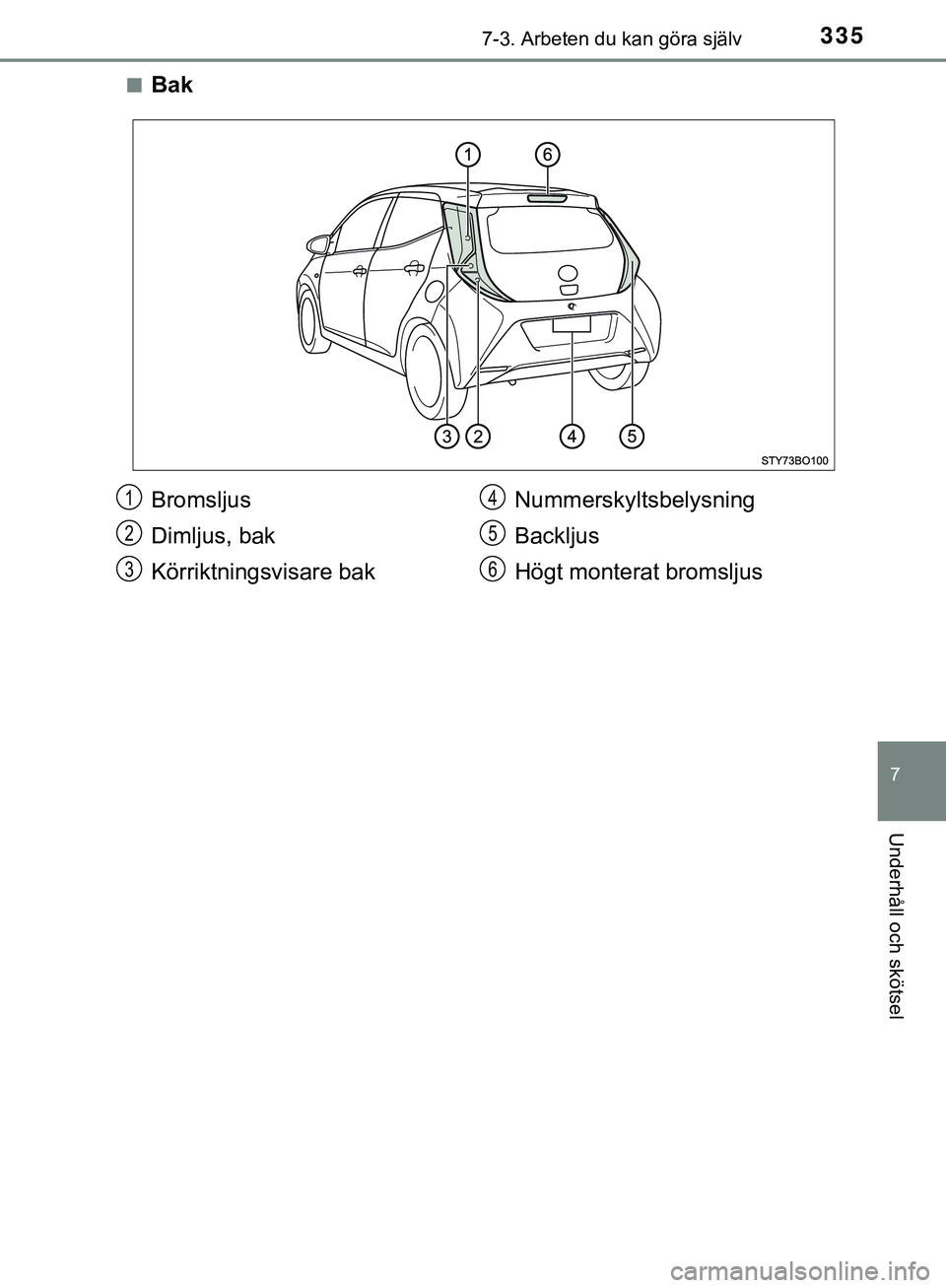 TOYOTA AYGO 2019  Bruksanvisningar (in Swedish) 3357-3. Arbeten du kan göra själv
7
Underhåll och skötsel
AYGO_OM_Europe_OM99R19SEn
Bak
Bromsljus
Dimljus, bak
Körriktningsvisare bak
Nummerskyltsbelysning
Backljus
Högt monterat bromsljus1
2
3
