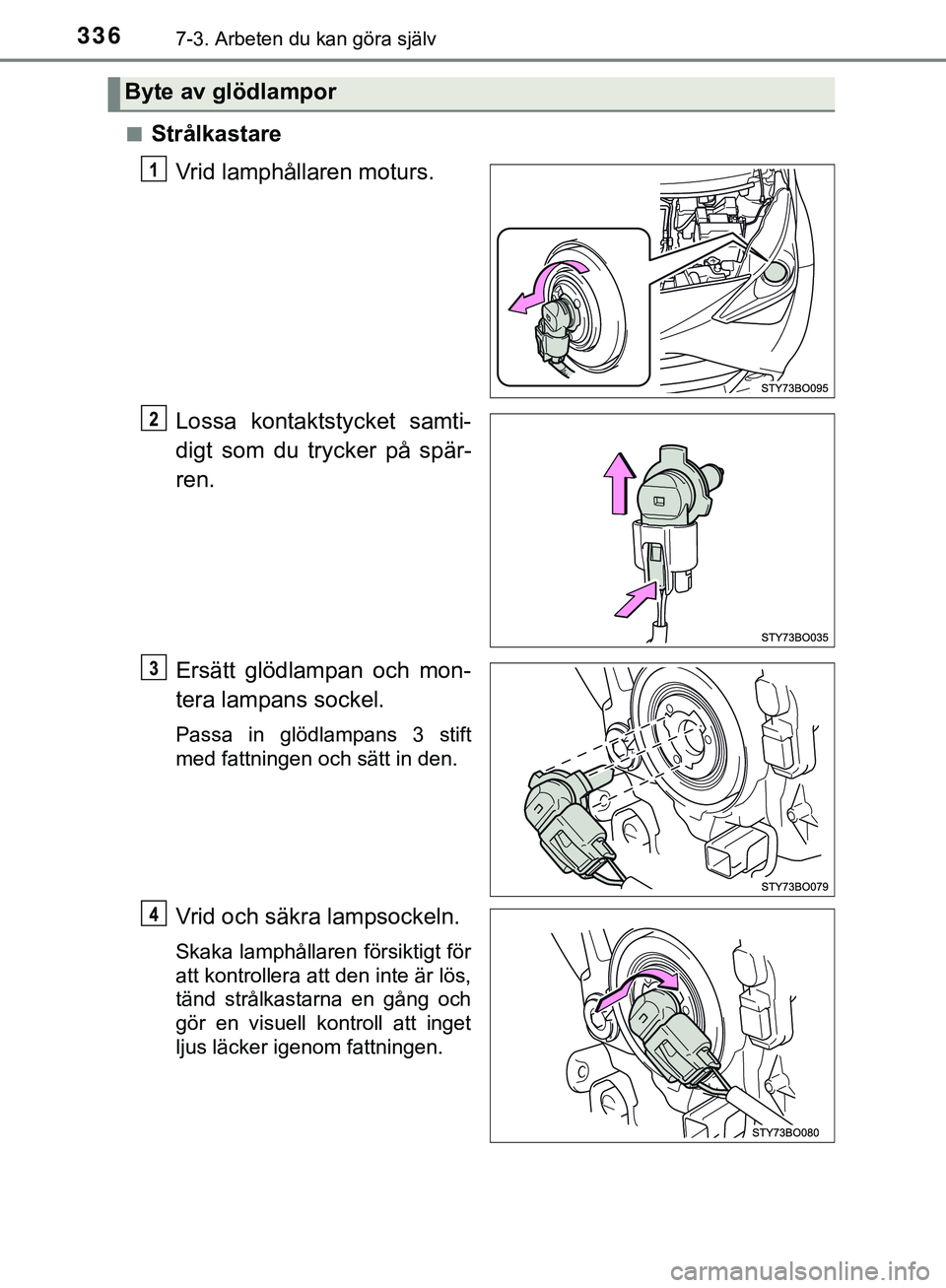 TOYOTA AYGO 2019  Bruksanvisningar (in Swedish) 3367-3. Arbeten du kan göra själv
AYGO_OM_Europe_OM99R19SEn
Strålkastare
Vrid lamphållaren moturs.
Lossa kontaktstycket samti-
digt som du trycker på spär-
ren.
Ersätt glödlampan och mon-
tera