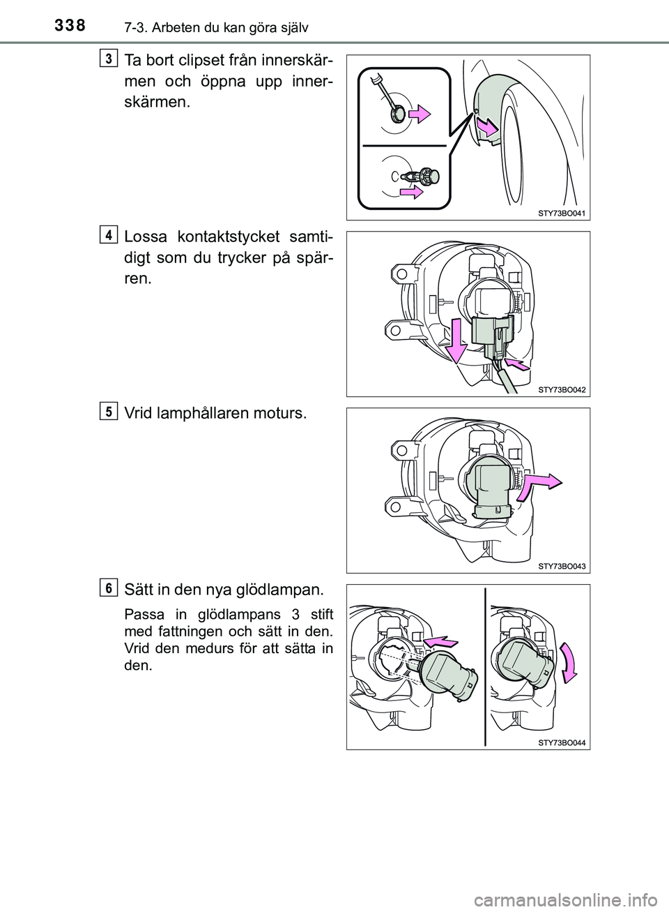 TOYOTA AYGO 2019  Bruksanvisningar (in Swedish) 3387-3. Arbeten du kan göra själv
AYGO_OM_Europe_OM99R19SE
Ta bort clipset från innerskär-
men och öppna upp inner-
skärmen.
Lossa kontaktstycket samti-
digt som du trycker på spär-
ren.
Vrid 