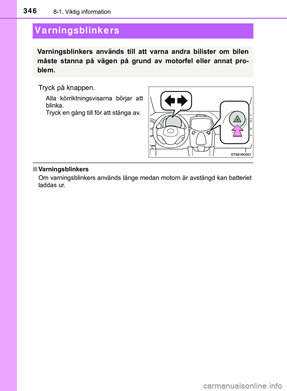 TOYOTA AYGO 2019 Bruksanvisningar (in Swedish) 3468-1. Viktig information
AYGO_OM_Europe_OM99R19SE
Varningsblinkers
Tryck på knappen.
Alla körriktningsvisarna börjar att
blinka.
Tryck en gång till för att stänga av.
nVarningsblinkers
Om varn TOYOTA AYGO 2019 Bruksanvisningar (in Swedish) 3468-1. Viktig information
AYGO_OM_Europe_OM99R19SE
Varningsblinkers
Tryck på knappen.
Alla körriktningsvisarna börjar att
blinka.
Tryck en gång till för att stänga av.
nVarningsblinkers
Om varn