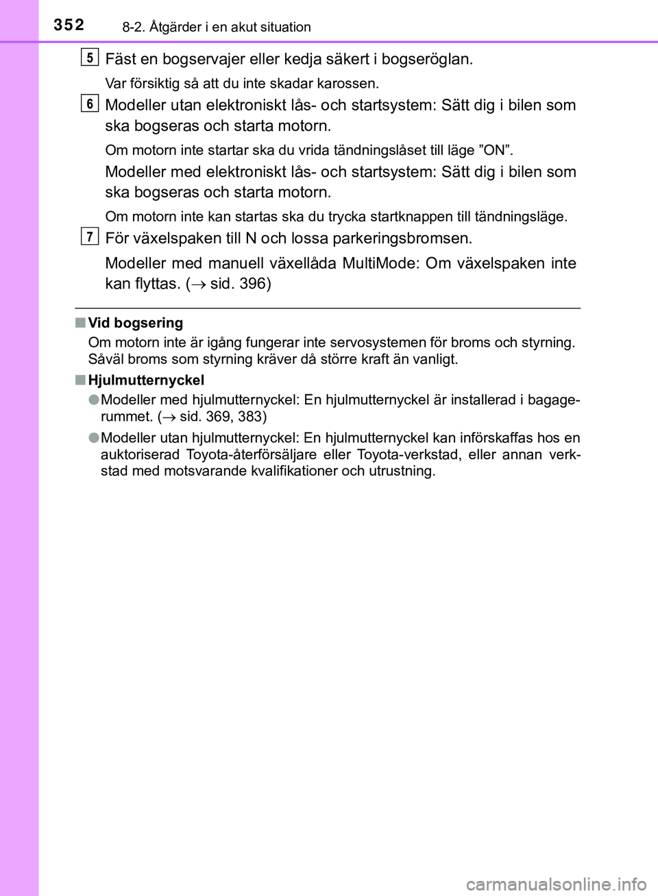 TOYOTA AYGO 2019  Bruksanvisningar (in Swedish) 3528-2. Åtgärder i en akut situation
AYGO_OM_Europe_OM99R19SE
Fäst en bogservajer eller kedja säkert i bogseröglan.
Var försiktig så att du inte skadar karossen.
Modeller utan elektroniskt lås