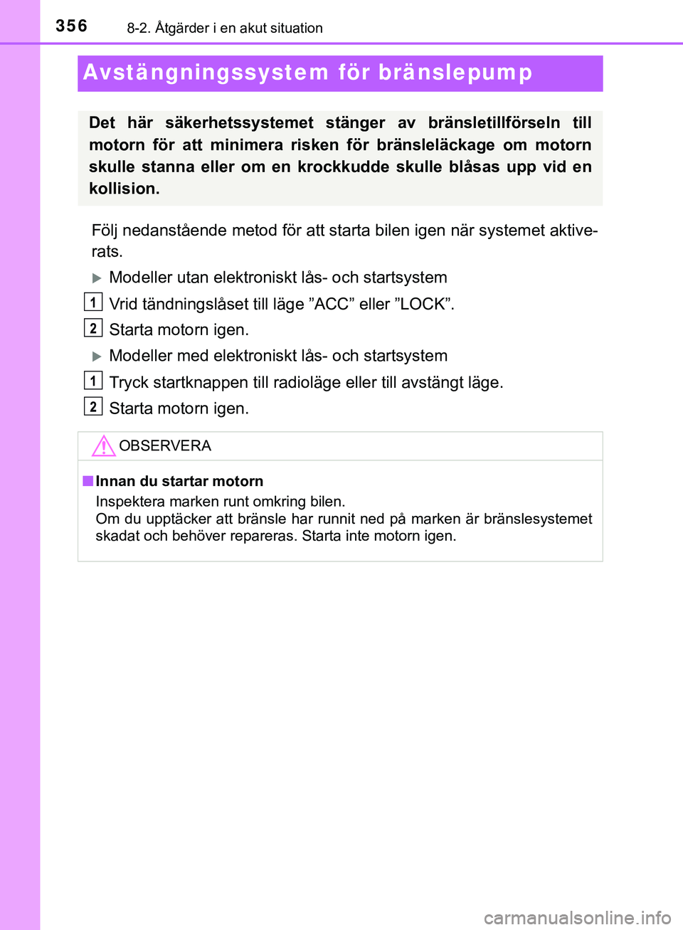 TOYOTA AYGO 2019  Bruksanvisningar (in Swedish) 3568-2. Åtgärder i en akut situation
AYGO_OM_Europe_OM99R19SE
Avstängningssystem för bränslepump
Följ nedanstående metod för att starta bilen igen när systemet aktive-
rats.
Modeller utan 