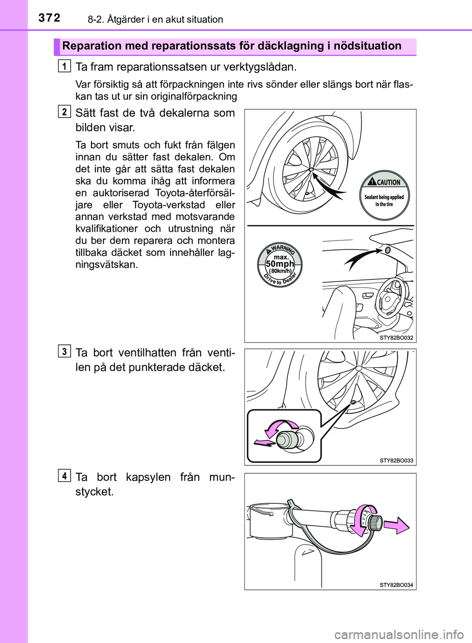 TOYOTA AYGO 2019  Bruksanvisningar (in Swedish) 3728-2. Åtgärder i en akut situation
AYGO_OM_Europe_OM99R19SE
Ta fram reparationssatsen ur verktygslådan.
Var försiktig så att förpackningen inte rivs sönder eller slängs bort när flas-
kan t