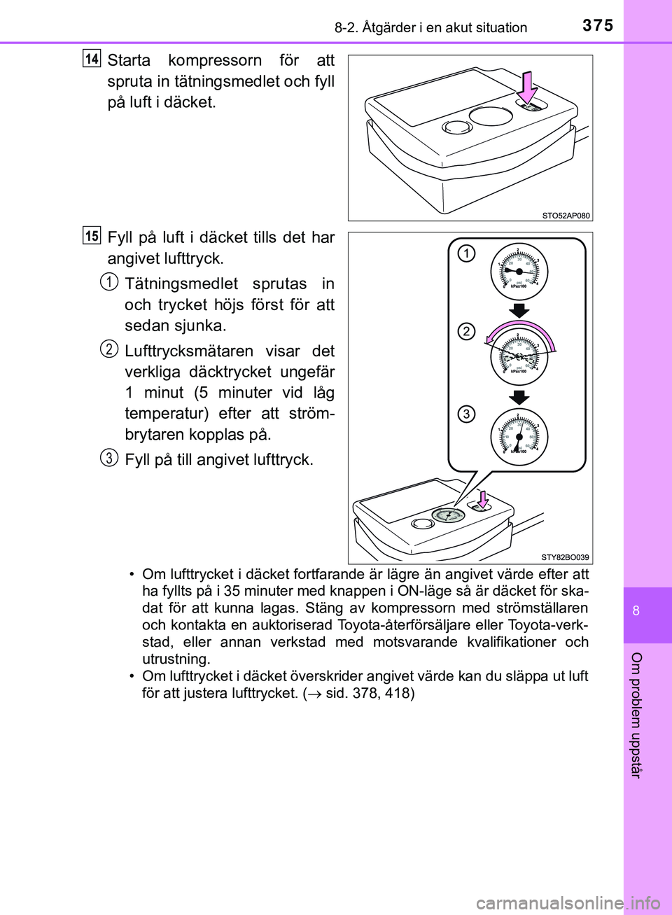TOYOTA AYGO 2019  Bruksanvisningar (in Swedish) 3758-2. Åtgärder i en akut situation
8
Om problem uppstår
AYGO_OM_Europe_OM99R19SE
Starta kompressorn för att
spruta in tätningsmedlet och fyll
på luft i däcket.
Fyll på luft i däcket tills d
