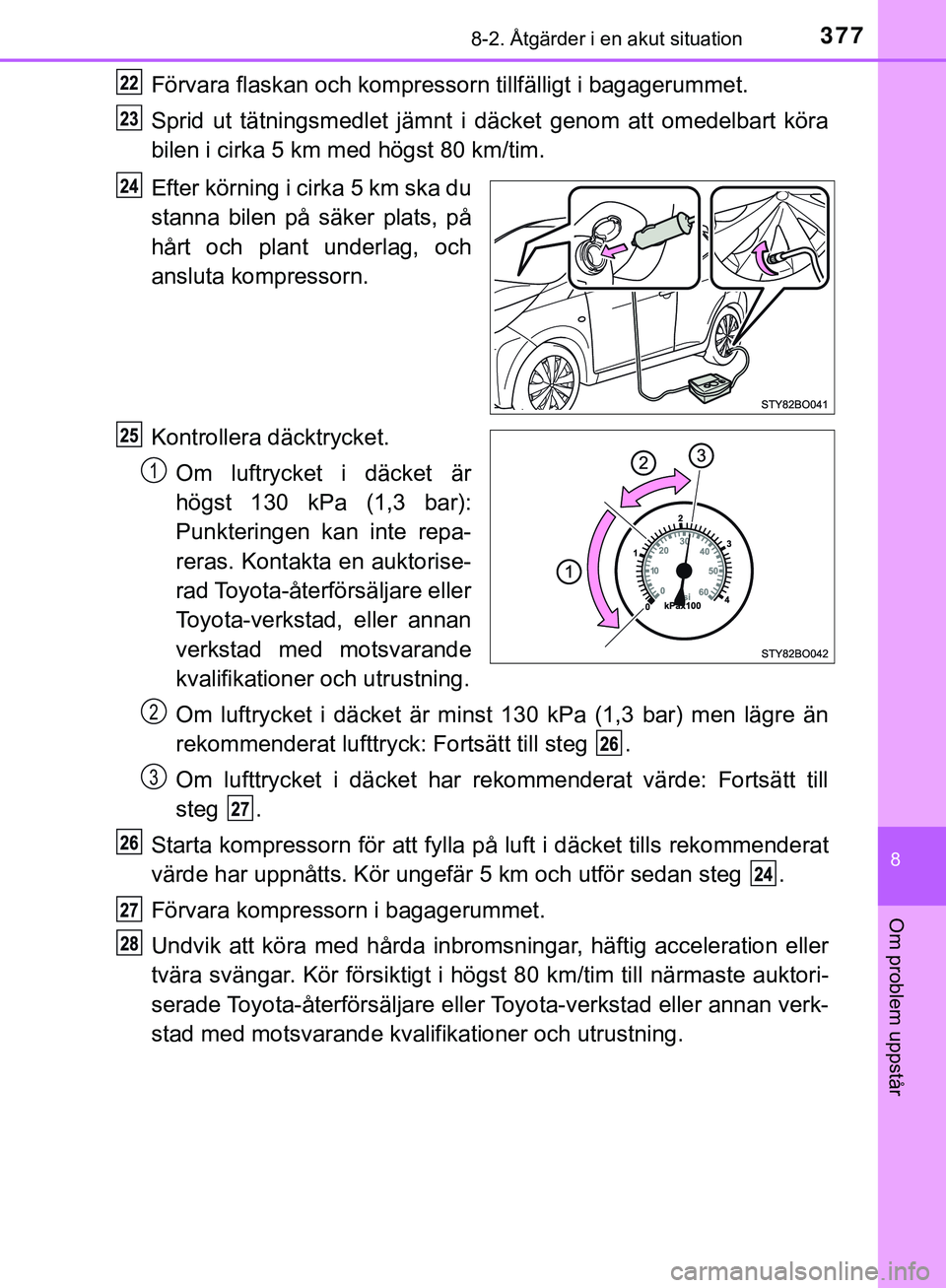 TOYOTA AYGO 2019  Bruksanvisningar (in Swedish) 3778-2. Åtgärder i en akut situation
8
Om problem uppstår
AYGO_OM_Europe_OM99R19SE
Förvara flaskan och kompressorn tillfälligt i bagagerummet.
Sprid ut tätningsmedlet jämnt  i däcket genom att