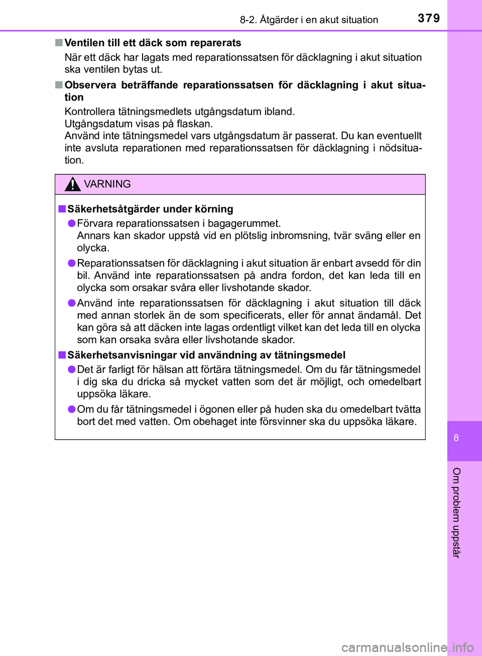 TOYOTA AYGO 2019  Bruksanvisningar (in Swedish) 3798-2. Åtgärder i en akut situation
8
Om problem uppstår
AYGO_OM_Europe_OM99R19SEn
Ventilen till ett däck som reparerats
När ett däck har lagats med reparationssatsen för däcklagning i akut s