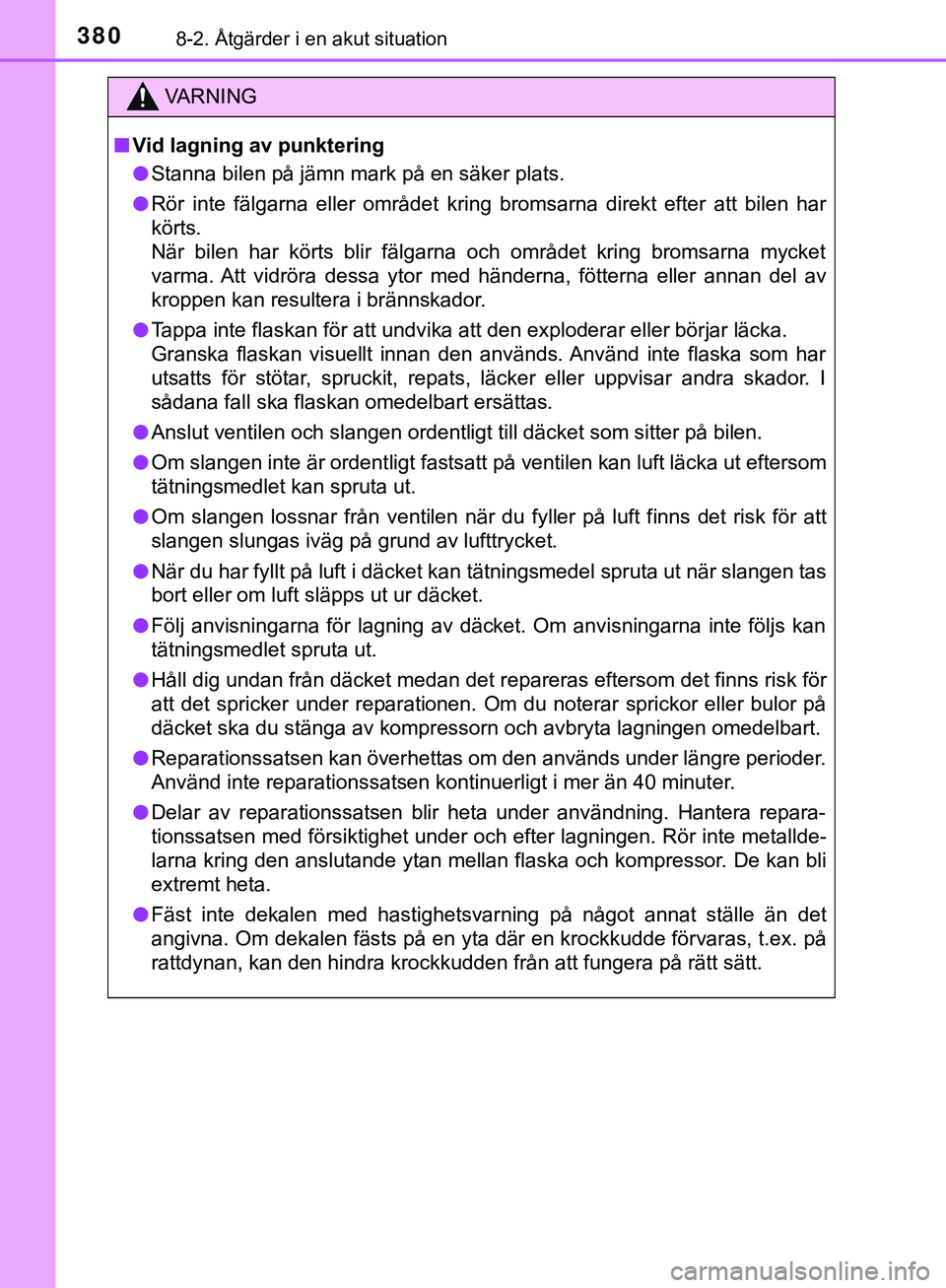 TOYOTA AYGO 2019  Bruksanvisningar (in Swedish) 3808-2. Åtgärder i en akut situation
AYGO_OM_Europe_OM99R19SE
VARNING
n Vid lagning av punktering
l Stanna bilen på jämn mark på en säker plats.
l Rör inte fälgarna eller området kring bromsa