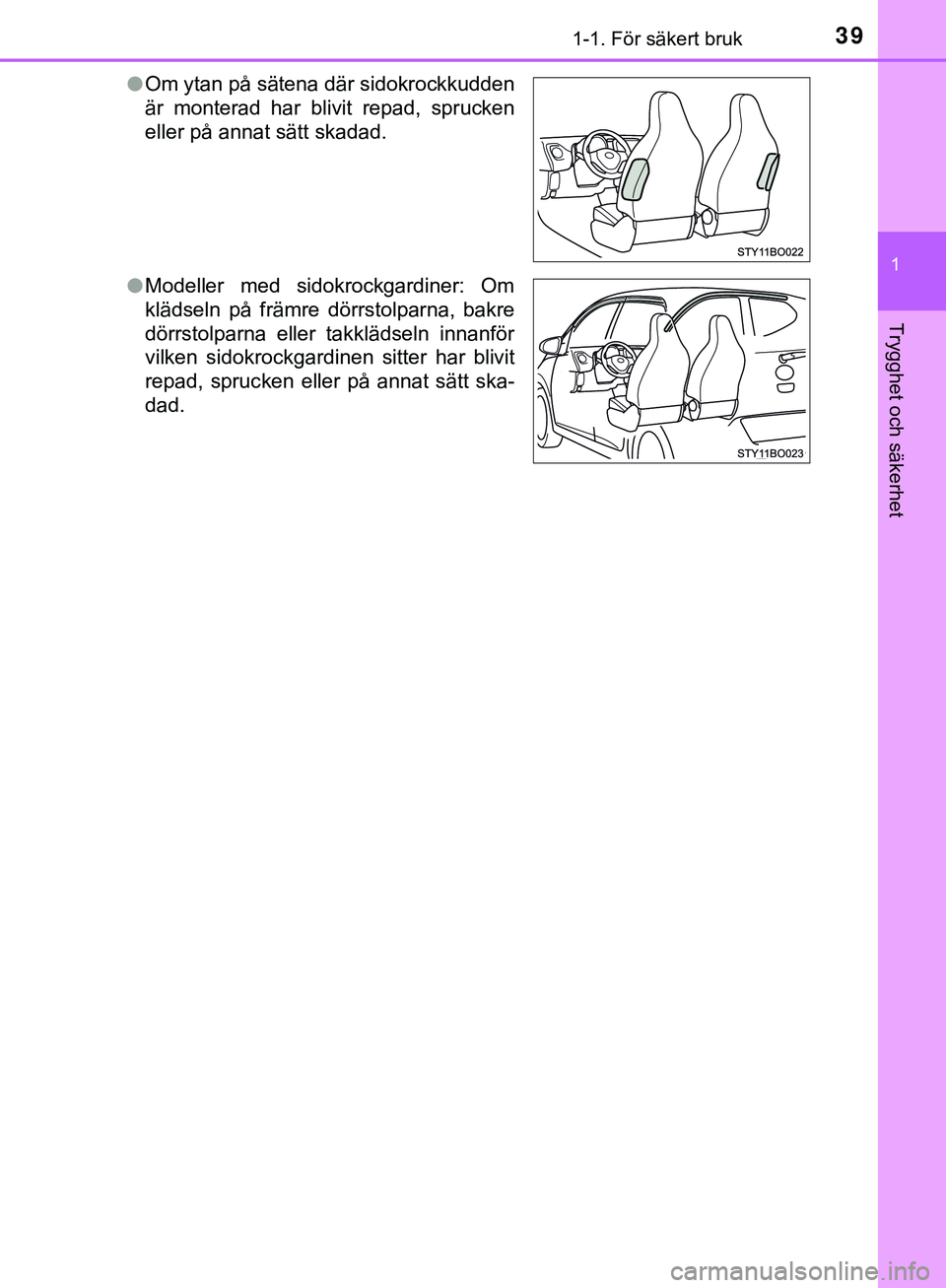 TOYOTA AYGO 2019 Bruksanvisningar (in Swedish) 391-1. För säkert bruk
1
Trygghet och säkerhet
AYGO_OM_Europe_OM99R19SEl
Om ytan på sätena där sidokrockkudden
är monterad har blivit repad, sprucken
eller på annat sätt skadad.
l Modeller me TOYOTA AYGO 2019 Bruksanvisningar (in Swedish) 391-1. För säkert bruk
1
Trygghet och säkerhet
AYGO_OM_Europe_OM99R19SEl
Om ytan på sätena där sidokrockkudden
är monterad har blivit repad, sprucken
eller på annat sätt skadad.
l Modeller me