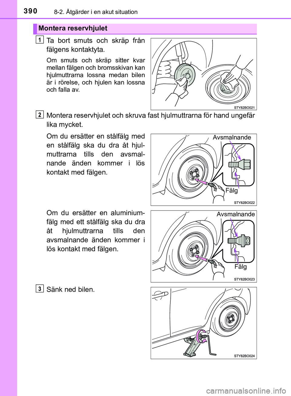 TOYOTA AYGO 2019  Bruksanvisningar (in Swedish) 3908-2. Åtgärder i en akut situation
AYGO_OM_Europe_OM99R19SE
Ta bort smuts och skräp från
fälgens kontaktyta.
Om smuts och skräp sitter kvar
mellan fälgen och bromsskivan kan
hjulmuttrarna los