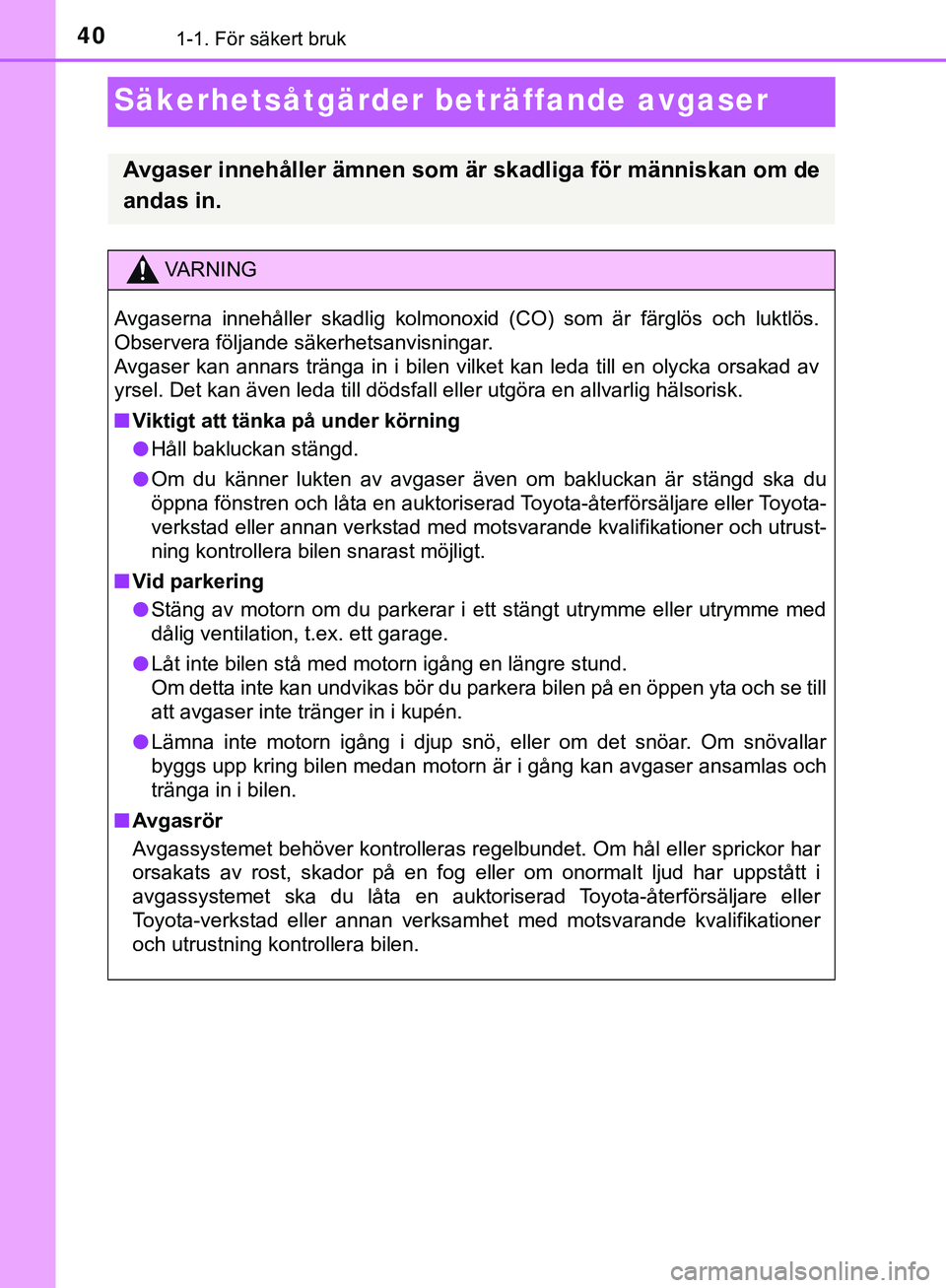 TOYOTA AYGO 2019 Bruksanvisningar (in Swedish) 401-1. För säkert bruk
AYGO_OM_Europe_OM99R19SE
Säkerhetsåtgärderbeträffande avgaser
Avgaser innehåller ämnen som är skadliga för människan om de
andas in.
VARNING
Avgaserna innehåller ska TOYOTA AYGO 2019 Bruksanvisningar (in Swedish) 401-1. För säkert bruk
AYGO_OM_Europe_OM99R19SE
Säkerhetsåtgärderbeträffande avgaser
Avgaser innehåller ämnen som är skadliga för människan om de
andas in.
VARNING
Avgaserna innehåller ska