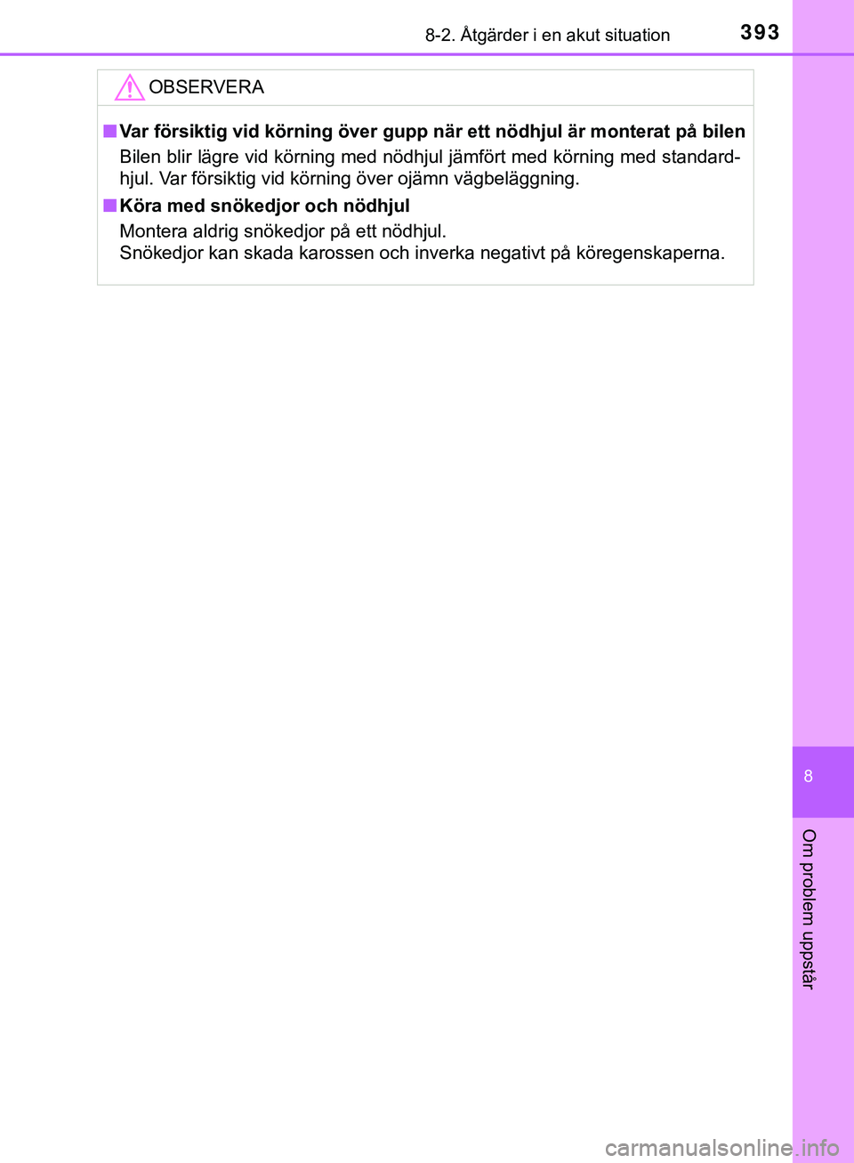TOYOTA AYGO 2019  Bruksanvisningar (in Swedish) 3938-2. Åtgärder i en akut situation
8
Om problem uppstår
AYGO_OM_Europe_OM99R19SEOBSERVERA
n
Var försiktig vid körning över gupp när ett nödhjul är monterat på bilen
Bilen blir lägre vid k