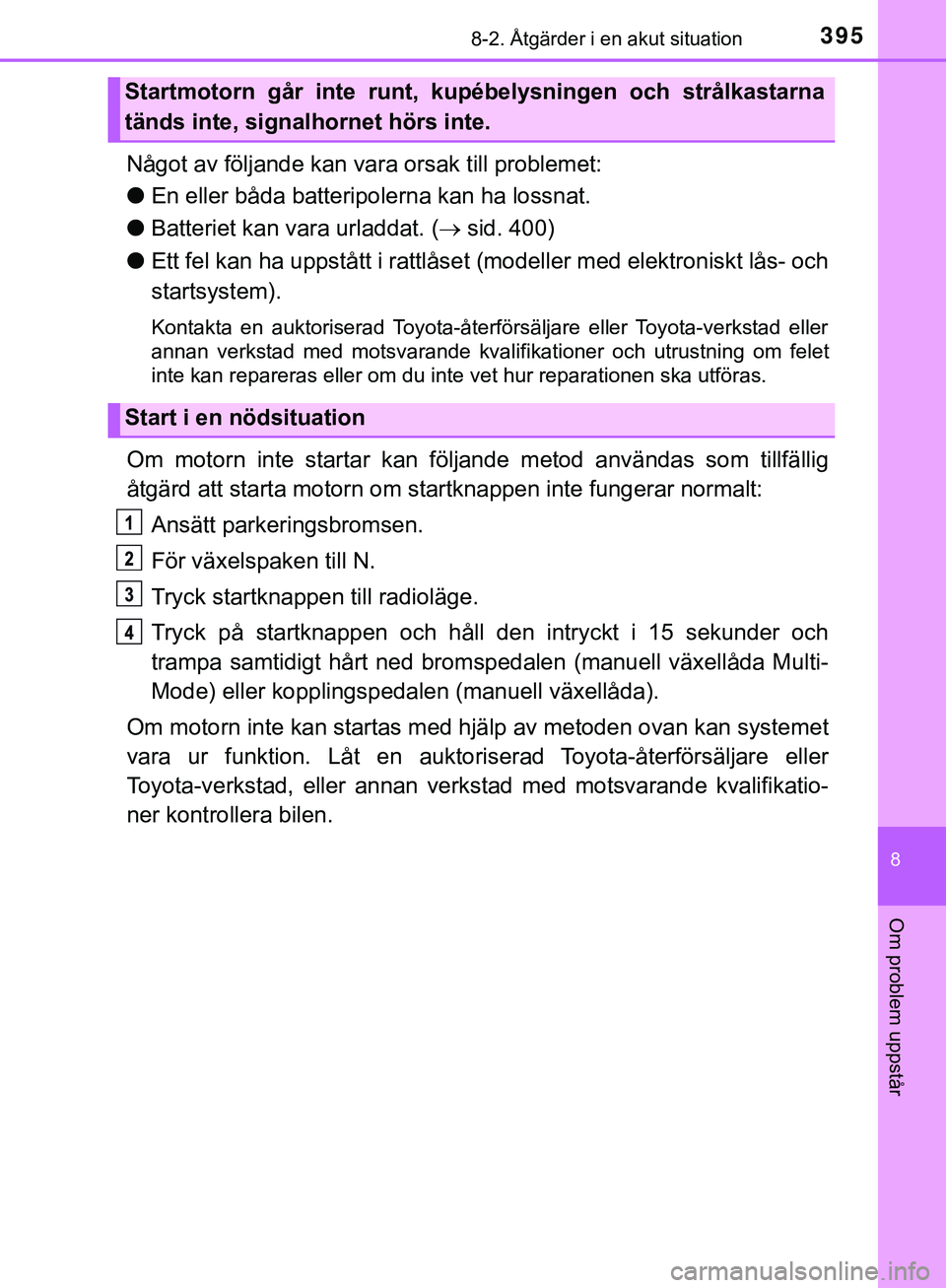 TOYOTA AYGO 2019  Bruksanvisningar (in Swedish) 3958-2. Åtgärder i en akut situation
8
Om problem uppstår
AYGO_OM_Europe_OM99R19SE
Något av följande kan vara orsak till problemet:
l En eller båda batteripolerna kan ha lossnat.
l Batteriet kan