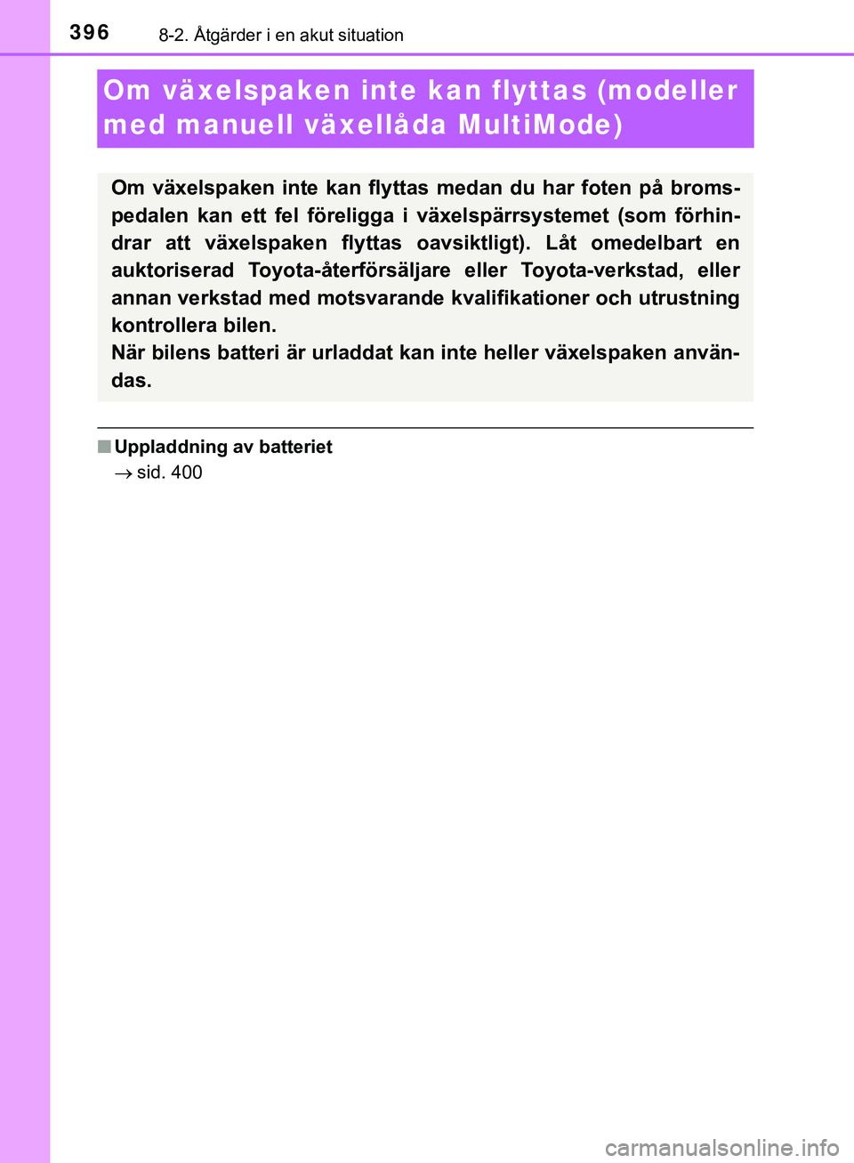 TOYOTA AYGO 2019  Bruksanvisningar (in Swedish) 3968-2. Åtgärder i en akut situation
AYGO_OM_Europe_OM99R19SE
Om växelspaken inte kan flyttas (modeller 
med manuell växellåda MultiMode)
nUppladdning av batteriet
 sid. 400
Om växelspaken in