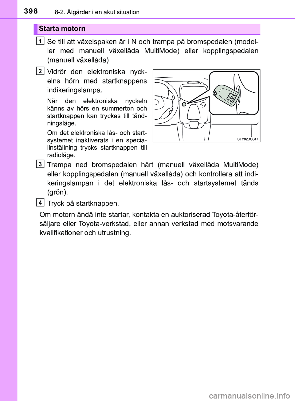 TOYOTA AYGO 2019  Bruksanvisningar (in Swedish) 3988-2. Åtgärder i en akut situation
AYGO_OM_Europe_OM99R19SE
Se till att växelspaken är i N och trampa på bromspedalen (model-
ler med manuell växellåda MultiMode) eller kopplingspedalen
(manu