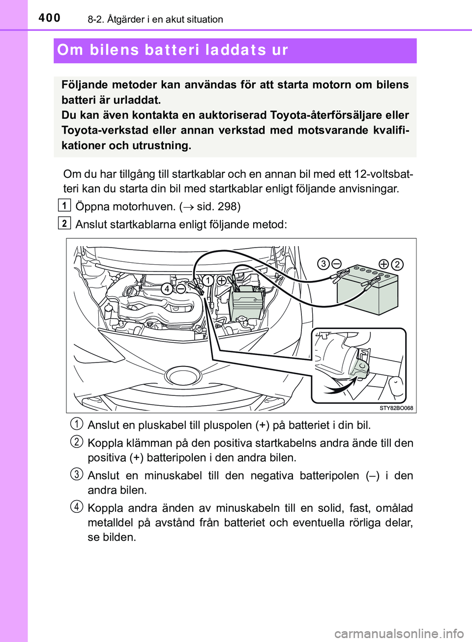 TOYOTA AYGO 2019  Bruksanvisningar (in Swedish) 4008-2. Åtgärder i en akut situation
AYGO_OM_Europe_OM99R19SE
Om bilens batteri laddats ur
Om du har tillgång till startkablar och en annan bil med ett 12-voltsbat-
teri kan du starta din bil med s