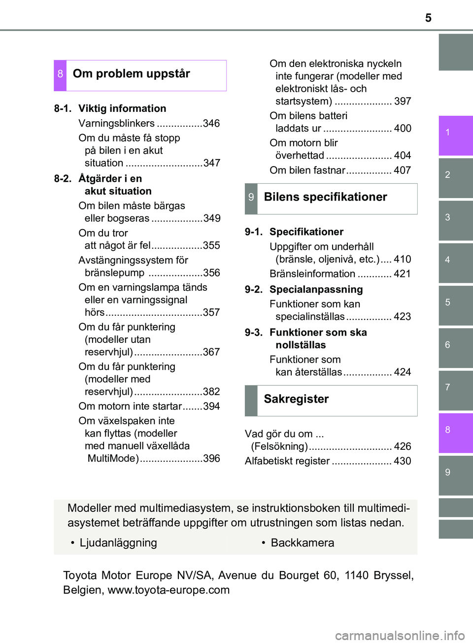 TOYOTA AYGO 2019  Bruksanvisningar (in Swedish) 5
1
7
8 6 5
4
3
2
9
AYGO_OM_Europe_OM99R19SE8-1. Viktig information
Varningsblinkers ................346
Om du måste få stopp på bilen i en akut 
situation ...........................347
8-2. Åtg