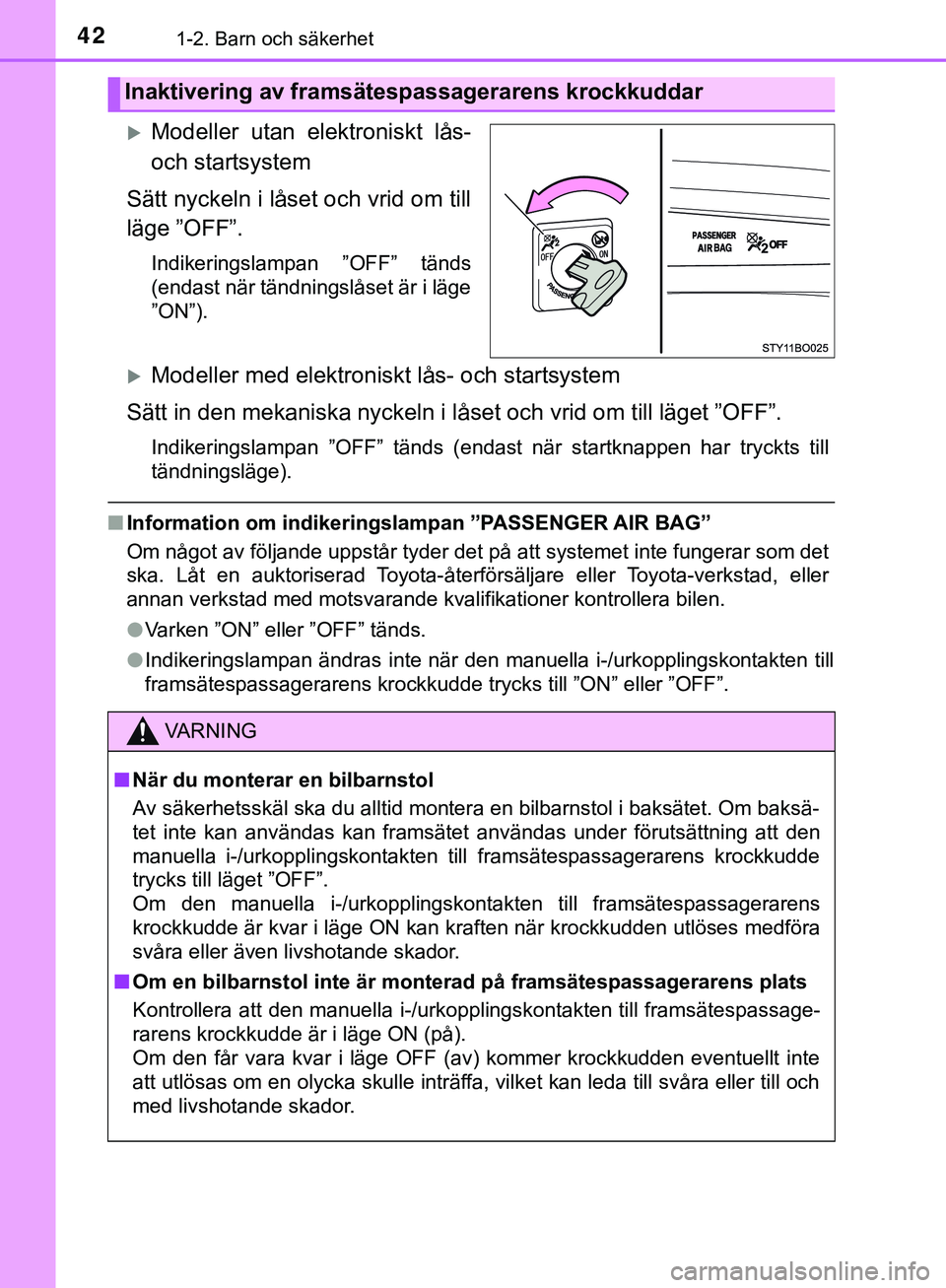 TOYOTA AYGO 2019  Bruksanvisningar (in Swedish) 421-2. Barn och säkerhet
AYGO_OM_Europe_OM99R19SE
Modeller utan elektroniskt lås-
och startsystem
Sätt nyckeln i låset och vrid om till
läge ”OFF”.
Indikeringslampan ”OFF” tänds
(enda