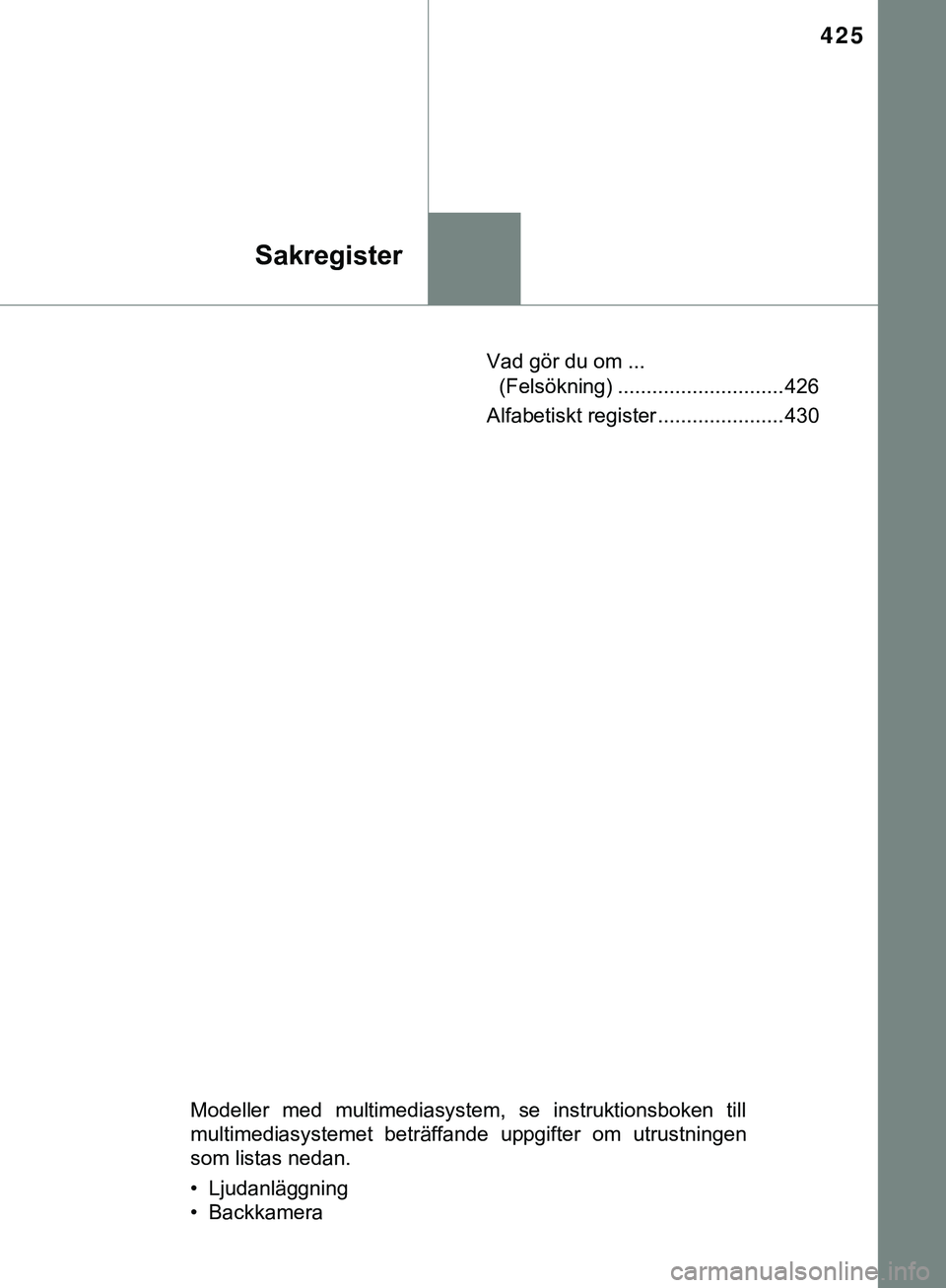 TOYOTA AYGO 2019 Bruksanvisningar (in Swedish) 425
Sakregister
AYGO_OM_Europe_OM99R19SEVad gör du om ...
(Felsökning) ............................. 426
Alfabetiskt register ...................... 430
Modeller med multimediasystem, se instruktio TOYOTA AYGO 2019 Bruksanvisningar (in Swedish) 425
Sakregister
AYGO_OM_Europe_OM99R19SEVad gör du om ...
(Felsökning) ............................. 426
Alfabetiskt register ...................... 430
Modeller med multimediasystem, se instruktio