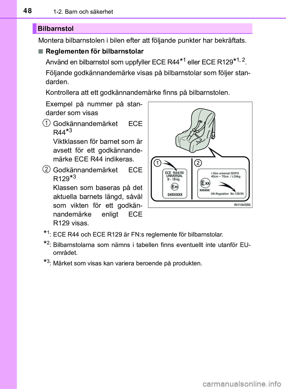 TOYOTA AYGO 2019  Bruksanvisningar (in Swedish) 481-2. Barn och säkerhet
AYGO_OM_Europe_OM99R19SE
Montera bilbarnstolen i bilen efter att följande punkter har bekräftats.
nReglementen för bilbarnstolar
Använd en bilbarnstol som uppfyller ECE R