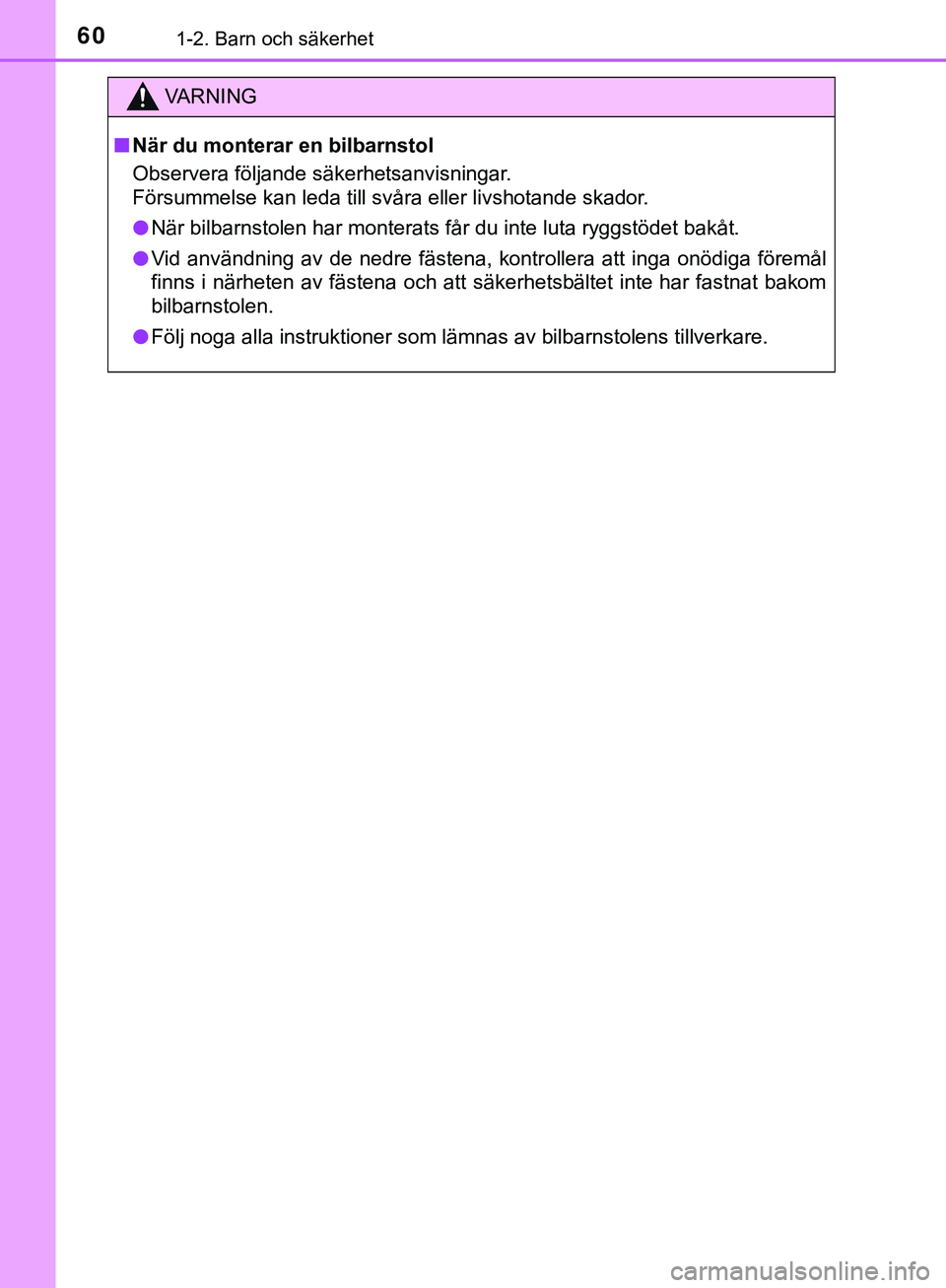 TOYOTA AYGO 2019 Bruksanvisningar (in Swedish) 601-2. Barn och säkerhet
AYGO_OM_Europe_OM99R19SE
VARNING
n När du monterar en bilbarnstol
Observera följande säkerhetsanvisningar.
Försummelse kan leda till svåra eller livshotande skador.
l N TOYOTA AYGO 2019 Bruksanvisningar (in Swedish) 601-2. Barn och säkerhet
AYGO_OM_Europe_OM99R19SE
VARNING
n När du monterar en bilbarnstol
Observera följande säkerhetsanvisningar.
Försummelse kan leda till svåra eller livshotande skador.
l N