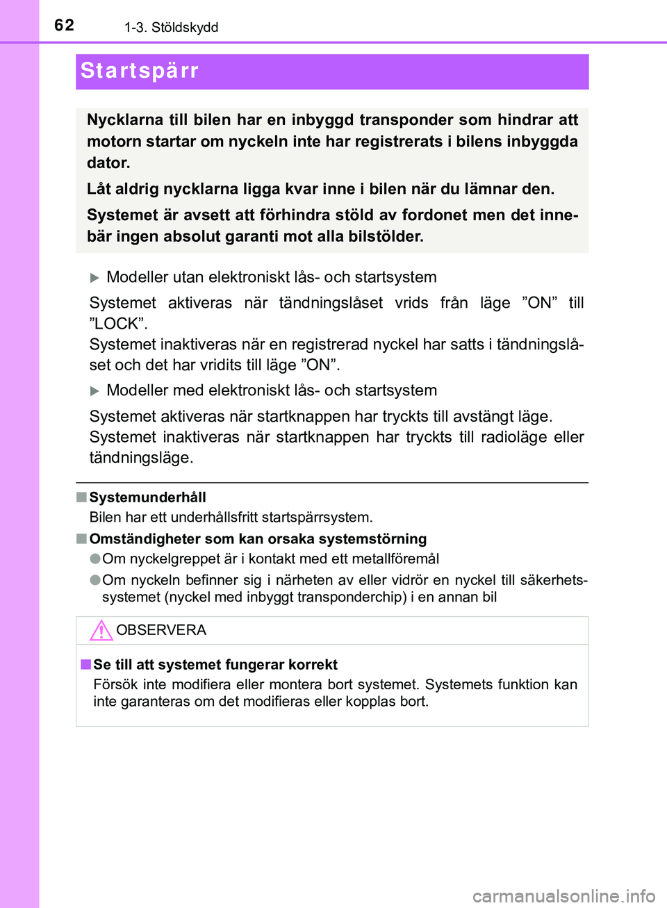 TOYOTA AYGO 2019  Bruksanvisningar (in Swedish) 621-3. Stöldskydd
AYGO_OM_Europe_OM99R19SE
Startspärr
Modeller utan elektroniskt lås- och startsystem
Systemet aktiveras när tändningslåset vrids från läge ”ON” till
”LOCK”.
Systeme