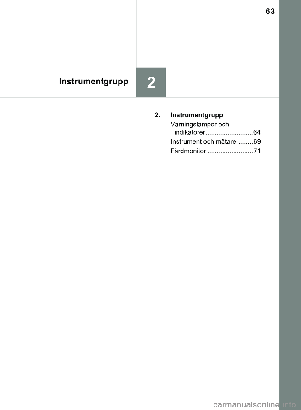 TOYOTA AYGO 2019 Bruksanvisningar (in Swedish) 63
2Instrumentgrupp
AYGO_OM_Europe_OM99R19SE2. Instrumentgrupp
Varningslampor och indikatorer ..........................64
Instrument och mätare ........ 69
Färdmonitor ......................... 71 TOYOTA AYGO 2019 Bruksanvisningar (in Swedish) 63
2Instrumentgrupp
AYGO_OM_Europe_OM99R19SE2. Instrumentgrupp
Varningslampor och indikatorer ..........................64
Instrument och mätare ........ 69
Färdmonitor ......................... 71