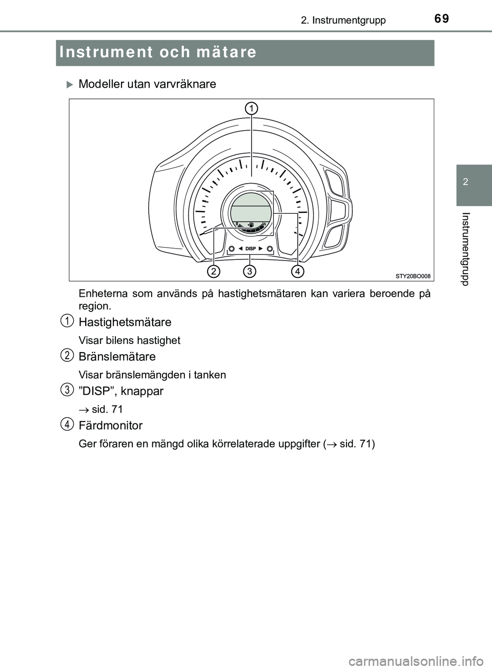 TOYOTA AYGO 2019 Bruksanvisningar (in Swedish) 69
2
2. Instrumentgrupp
Instrumentgrupp
AYGO_OM_Europe_OM99R19SE
Instrument och mätare
Modeller utan varvräknare
Enheterna som används på hastighetsmätaren kan variera beroende på
region.
Has TOYOTA AYGO 2019 Bruksanvisningar (in Swedish) 69
2
2. Instrumentgrupp
Instrumentgrupp
AYGO_OM_Europe_OM99R19SE
Instrument och mätare
Modeller utan varvräknare
Enheterna som används på hastighetsmätaren kan variera beroende på
region.
Has