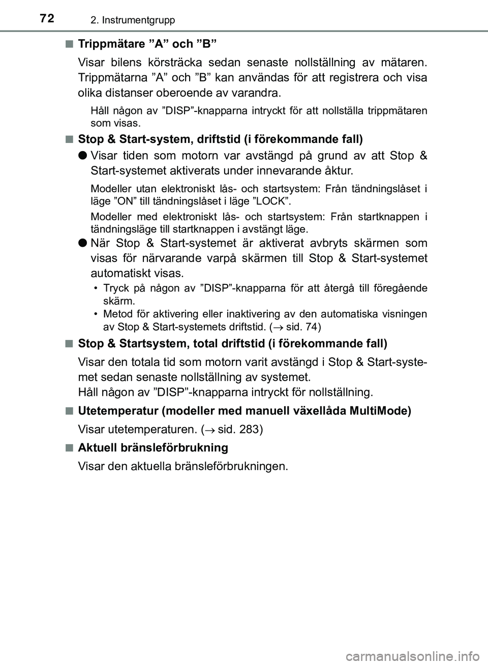 TOYOTA AYGO 2019  Bruksanvisningar (in Swedish) 722. Instrumentgrupp
AYGO_OM_Europe_OM99R19SEn
Trippmätare ”A” och ”B”
Visar bilens körsträcka sedan senaste nollställning av mätaren.
Trippmätarna ”A” och ”B” kan anvä
ndas fö