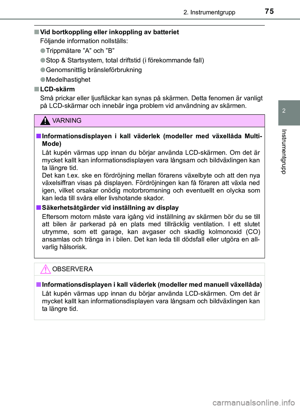 TOYOTA AYGO 2019  Bruksanvisningar (in Swedish) 752. Instrumentgrupp
2
Instrumentgrupp
AYGO_OM_Europe_OM99R19SE
nVid bortkoppling eller inkoppling av batteriet
Följande information nollställs:
lTrippmätare ”A” och ”B”
l Stop & Startsyste