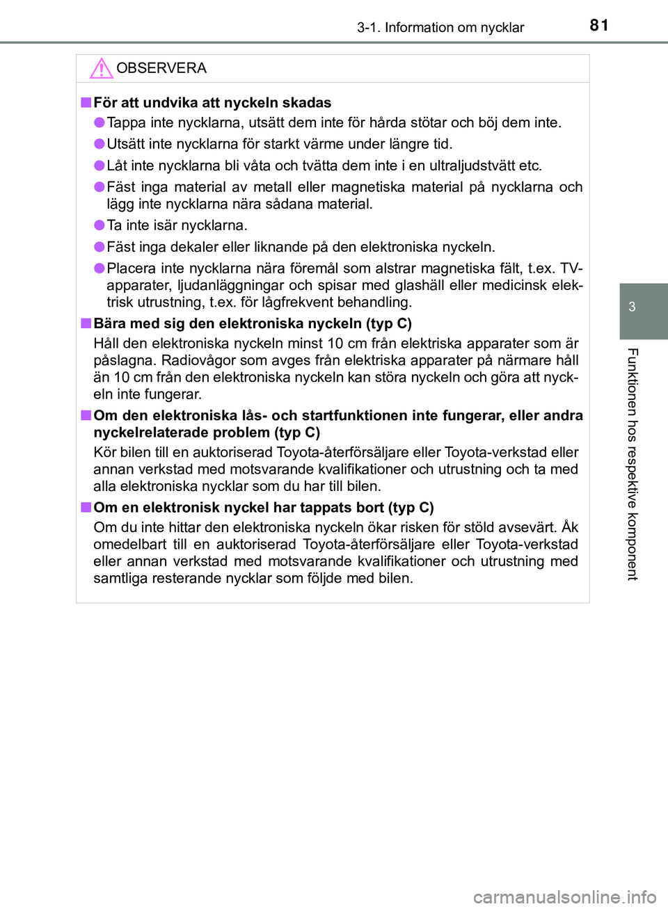 TOYOTA AYGO 2019 Bruksanvisningar (in Swedish) 813-1. Information om nycklar
3
Funktionen hos respektive komponent
AYGO_OM_Europe_OM99R19SEOBSERVERA
n
För att undvika att nyckeln skadas
l Tappa inte nycklarna, utsätt dem inte för hårda stötar TOYOTA AYGO 2019 Bruksanvisningar (in Swedish) 813-1. Information om nycklar
3
Funktionen hos respektive komponent
AYGO_OM_Europe_OM99R19SEOBSERVERA
n
För att undvika att nyckeln skadas
l Tappa inte nycklarna, utsätt dem inte för hårda stötar