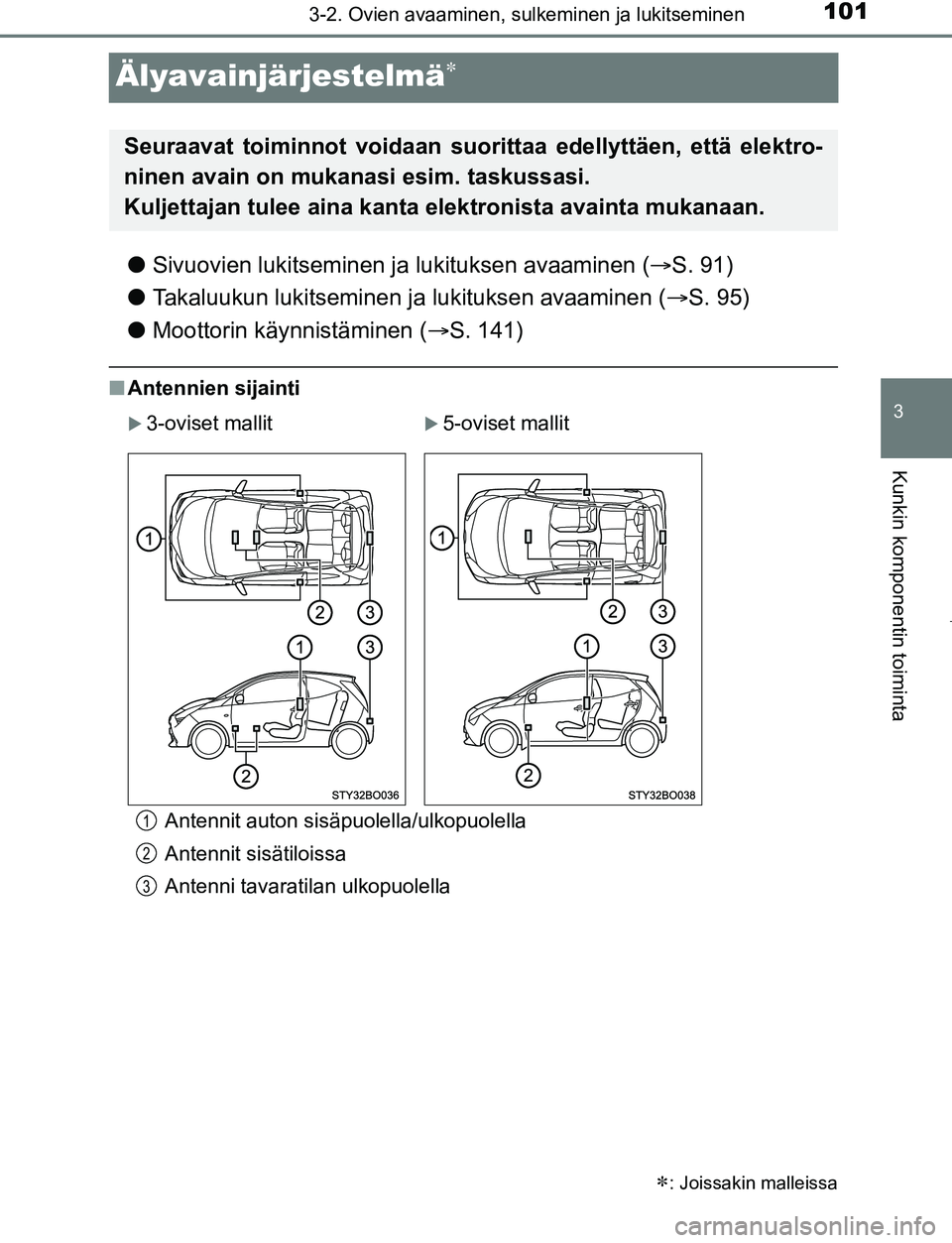 TOYOTA AYGO 2019 Omistajan Käsikirja (in Finnish) 101
3
3-2. Ovien avaaminen, sulkeminen ja lukitseminen
Kunkin komponentin toiminta
AYGO_OM_Europe_OM99R19FI
Älyavainjärjestelmä
lSivuovien lukitseminen ja lukituksen avaaminen ( S. 91)
l Taka TOYOTA AYGO 2019 Omistajan Käsikirja (in Finnish) 101
3
3-2. Ovien avaaminen, sulkeminen ja lukitseminen
Kunkin komponentin toiminta
AYGO_OM_Europe_OM99R19FI
Älyavainjärjestelmä
lSivuovien lukitseminen ja lukituksen avaaminen ( S. 91)
l Taka