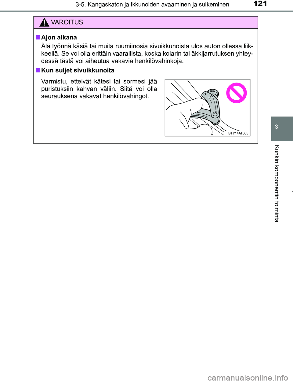 TOYOTA AYGO 2019 Omistajan Käsikirja (in Finnish) 1213-5. Kangaskaton ja ikkunoiden avaaminen ja sulkeminen
3
Kunkin komponentin toiminta
AYGO_OM_Europe_OM99R19FI
VAROITUS
nAjon aikana
Älä työnnä käsiä tai muita ruumiinosia sivuikkunoista ulos TOYOTA AYGO 2019 Omistajan Käsikirja (in Finnish) 1213-5. Kangaskaton ja ikkunoiden avaaminen ja sulkeminen
3
Kunkin komponentin toiminta
AYGO_OM_Europe_OM99R19FI
VAROITUS
nAjon aikana
Älä työnnä käsiä tai muita ruumiinosia sivuikkunoista ulos