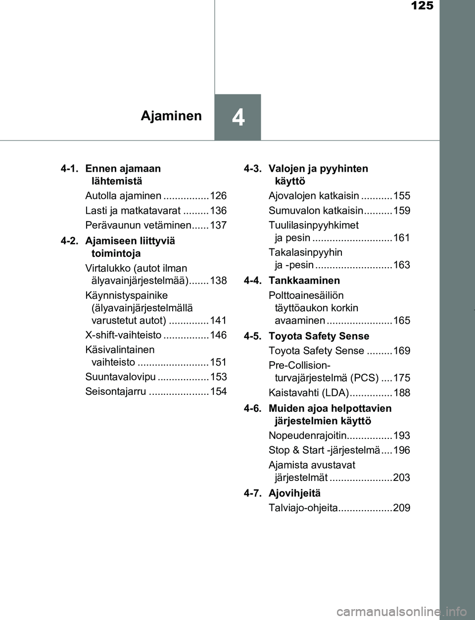 TOYOTA AYGO 2019 Omistajan Käsikirja (in Finnish) 125
4Ajaminen
AYGO_OM_Europe_OM99R19FI4-1. Ennen ajamaan
lähtemistä
Autolla ajaminen ................ 126
Lasti ja matkatavarat ......... 136
Perävaunun vetäminen...... 137
4-2. Ajamiseen liittyv TOYOTA AYGO 2019 Omistajan Käsikirja (in Finnish) 125
4Ajaminen
AYGO_OM_Europe_OM99R19FI4-1. Ennen ajamaan
lähtemistä
Autolla ajaminen ................ 126
Lasti ja matkatavarat ......... 136
Perävaunun vetäminen...... 137
4-2. Ajamiseen liittyv