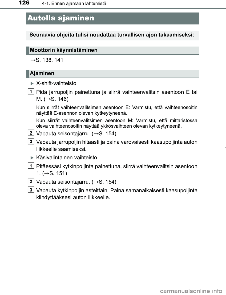 TOYOTA AYGO 2019 Omistajan Käsikirja (in Finnish) 1264-1. Ennen ajamaan lähtemistä
AYGO_OM_Europe_OM99R19FI
Autolla ajaminen
S. 138, 141
X-shift-vaihteisto
Pidä jarrupoljin painettuna ja siirrä vaihteenvalitsin asentoon E tai
M. ( S. 14 TOYOTA AYGO 2019 Omistajan Käsikirja (in Finnish) 1264-1. Ennen ajamaan lähtemistä
AYGO_OM_Europe_OM99R19FI
Autolla ajaminen
S. 138, 141
X-shift-vaihteisto
Pidä jarrupoljin painettuna ja siirrä vaihteenvalitsin asentoon E tai
M. ( S. 14