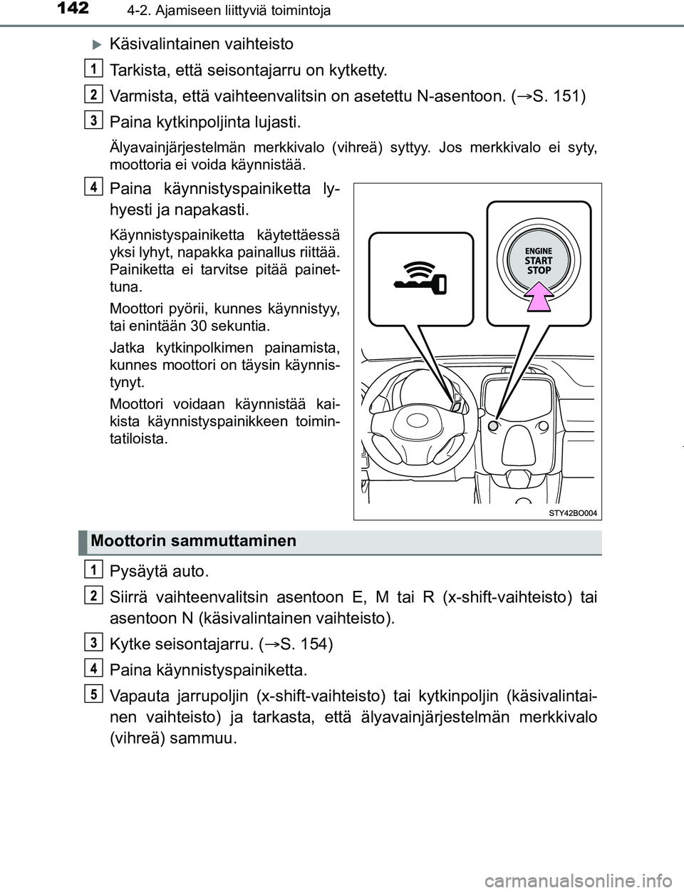 TOYOTA AYGO 2019 Omistajan Käsikirja (in Finnish) 1424-2. Ajamiseen liittyviä toimintoja
AYGO_OM_Europe_OM99R19FI
Käsivalintainen vaihteisto
Tarkista, että seisontajarru on kytketty.
Varmista, että vaihteenvalitsin on asetettu N-asentoon. ( TOYOTA AYGO 2019 Omistajan Käsikirja (in Finnish) 1424-2. Ajamiseen liittyviä toimintoja
AYGO_OM_Europe_OM99R19FI
Käsivalintainen vaihteisto
Tarkista, että seisontajarru on kytketty.
Varmista, että vaihteenvalitsin on asetettu N-asentoon. (