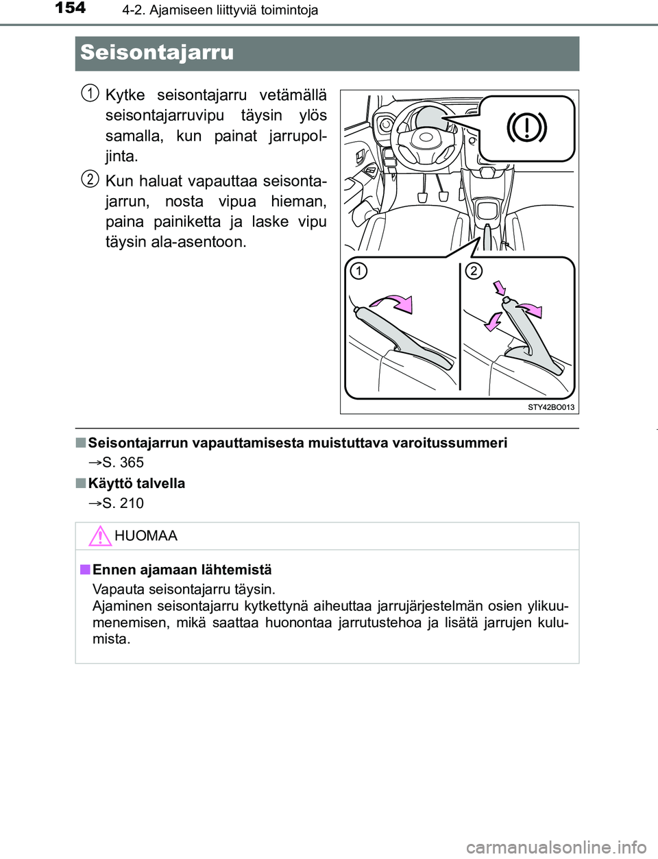 TOYOTA AYGO 2019 Omistajan Käsikirja (in Finnish) 1544-2. Ajamiseen liittyviä toimintoja
AYGO_OM_Europe_OM99R19FI
Seisontajarru
Kytke seisontajarru vetämällä
seisontajarruvipu täysin ylös
samalla, kun painat jarrupol-
jinta.
Kun haluat vapautta TOYOTA AYGO 2019 Omistajan Käsikirja (in Finnish) 1544-2. Ajamiseen liittyviä toimintoja
AYGO_OM_Europe_OM99R19FI
Seisontajarru
Kytke seisontajarru vetämällä
seisontajarruvipu täysin ylös
samalla, kun painat jarrupol-
jinta.
Kun haluat vapautta