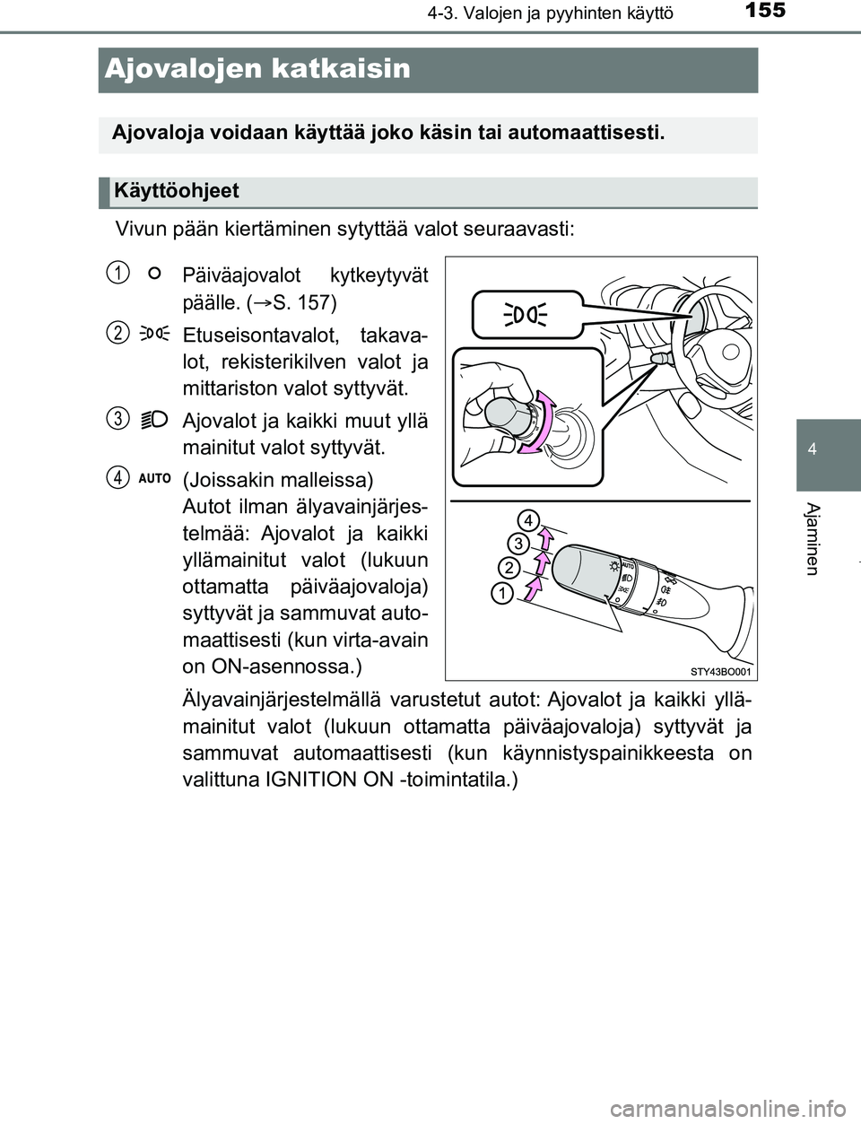 TOYOTA AYGO 2019 Omistajan Käsikirja (in Finnish) 155
4
4-3. Valojen ja pyyhinten käyttö
Ajaminen
AYGO_OM_Europe_OM99R19FI
Ajovalojen katkaisin
Vivun pään kiertäminen sytyttää valot seuraavasti:
Päiväajovalot kytkeytyvät
päälle. (
S. 1 TOYOTA AYGO 2019 Omistajan Käsikirja (in Finnish) 155
4
4-3. Valojen ja pyyhinten käyttö
Ajaminen
AYGO_OM_Europe_OM99R19FI
Ajovalojen katkaisin
Vivun pään kiertäminen sytyttää valot seuraavasti:
Päiväajovalot kytkeytyvät
päälle. (
S. 1