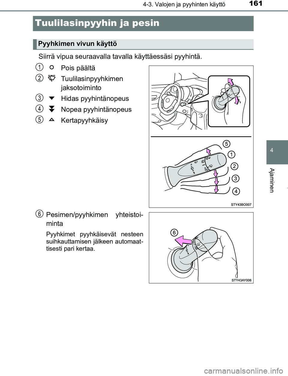 TOYOTA AYGO 2019 Omistajan Käsikirja (in Finnish) 161
4
4-3. Valojen ja pyyhinten käyttö
Ajaminen
AYGO_OM_Europe_OM99R19FI
Tuulilasinpyyhin ja pesin
Siirrä vipua seuraavalla tavalla käyttäessäsi pyyhintä.
Pois päältä
Tuulilasinpyyhkimen
ja TOYOTA AYGO 2019 Omistajan Käsikirja (in Finnish) 161
4
4-3. Valojen ja pyyhinten käyttö
Ajaminen
AYGO_OM_Europe_OM99R19FI
Tuulilasinpyyhin ja pesin
Siirrä vipua seuraavalla tavalla käyttäessäsi pyyhintä.
Pois päältä
Tuulilasinpyyhkimen
ja