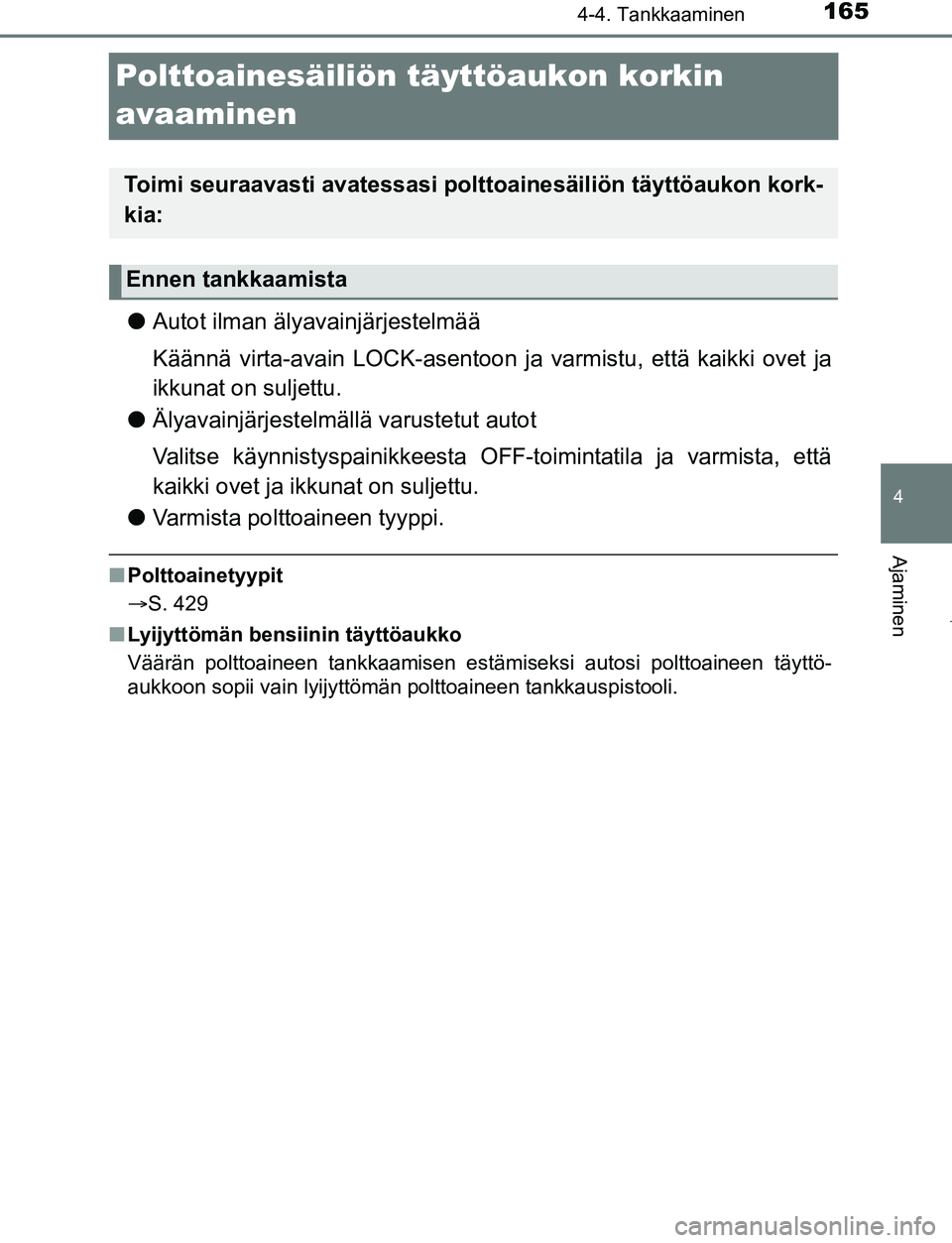 TOYOTA AYGO 2019 Omistajan Käsikirja (in Finnish) 165
4
4-4. Tankkaaminen
Ajaminen
AYGO_OM_Europe_OM99R19FI
Polttoainesäiliön täyttöaukon korkin
avaaminen
l Autot ilman älyavainjärjestelmää
Käännä virta-avain LOCK-asentoon ja varmistu, et TOYOTA AYGO 2019 Omistajan Käsikirja (in Finnish) 165
4
4-4. Tankkaaminen
Ajaminen
AYGO_OM_Europe_OM99R19FI
Polttoainesäiliön täyttöaukon korkin
avaaminen
l Autot ilman älyavainjärjestelmää
Käännä virta-avain LOCK-asentoon ja varmistu, et