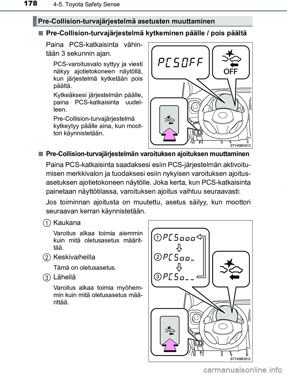 TOYOTA AYGO 2019 Omistajan Käsikirja (in Finnish) 1784-5. Toyota Safety Sense
AYGO_OM_Europe_OM99R19FIn
Pre-Collision-turvajärjestelmä kytkeminen päälle / pois päältä
Paina PCS-katkaisinta vähin-
tään 3 sekunnin ajan.
PCS-varoitusvalo sytty TOYOTA AYGO 2019 Omistajan Käsikirja (in Finnish) 1784-5. Toyota Safety Sense
AYGO_OM_Europe_OM99R19FIn
Pre-Collision-turvajärjestelmä kytkeminen päälle / pois päältä
Paina PCS-katkaisinta vähin-
tään 3 sekunnin ajan.
PCS-varoitusvalo sytty