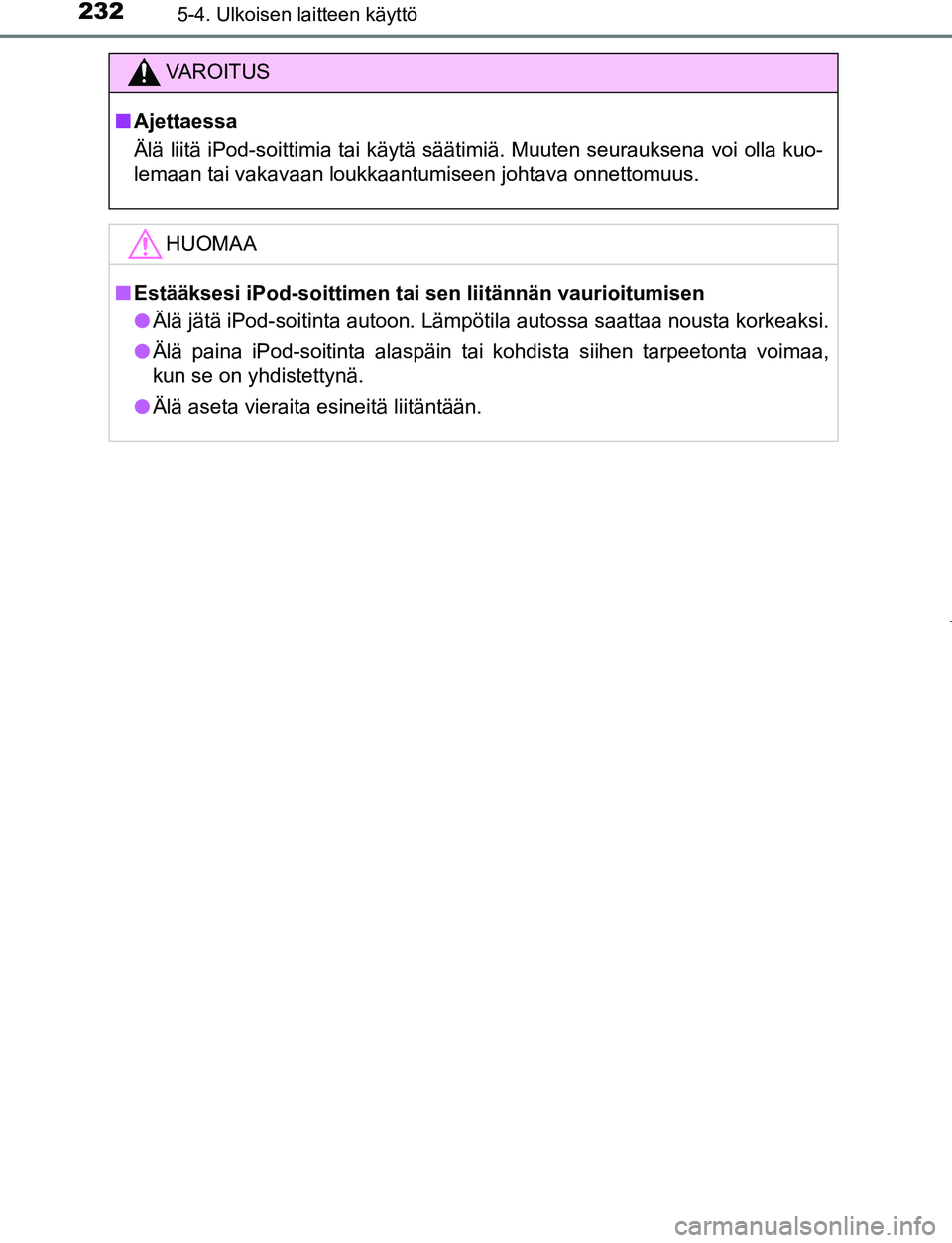 TOYOTA AYGO 2019 Omistajan Käsikirja (in Finnish) 2325-4. Ulkoisen laitteen käyttö
AYGO_OM_Europe_OM99R19FI
VAROITUS
nAjettaessa
Älä liitä iPod-soittimia tai käytä säätimiä. Muuten seurauksena voi olla kuo-
lemaan tai vakavaan loukkaantumis TOYOTA AYGO 2019 Omistajan Käsikirja (in Finnish) 2325-4. Ulkoisen laitteen käyttö
AYGO_OM_Europe_OM99R19FI
VAROITUS
nAjettaessa
Älä liitä iPod-soittimia tai käytä säätimiä. Muuten seurauksena voi olla kuo-
lemaan tai vakavaan loukkaantumis