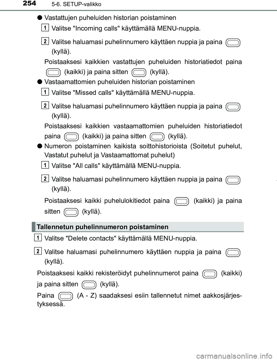 TOYOTA AYGO 2019 Omistajan Käsikirja (in Finnish) 2545-6. SETUP-valikko
AYGO_OM_Europe_OM99R19FI
lVastattujen puheluiden historian poistaminen
Valitse "Incoming calls" käyttämällä MENU-nuppia.
Valitse haluamasi puhelinnumero käyttäen nuppia ja TOYOTA AYGO 2019 Omistajan Käsikirja (in Finnish) 2545-6. SETUP-valikko
AYGO_OM_Europe_OM99R19FI
lVastattujen puheluiden historian poistaminen
Valitse "Incoming calls" käyttämällä MENU-nuppia.
Valitse haluamasi puhelinnumero käyttäen nuppia ja
