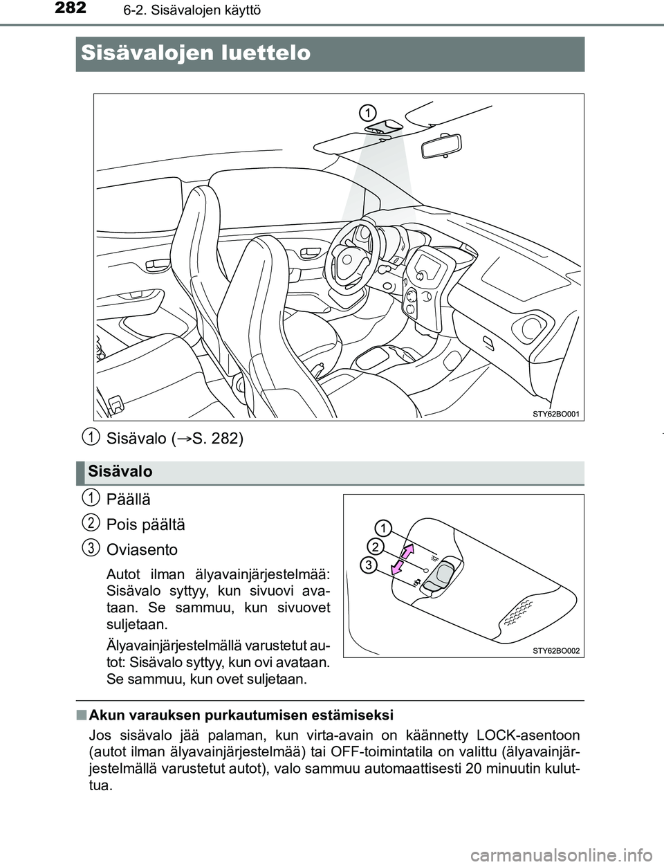TOYOTA AYGO 2019  Omistajan Käsikirja (in Finnish) 2826-2. Sisävalojen käyttö
AYGO_OM_Europe_OM99R19FI
Sisävalojen luettelo
Sisävalo (S. 282)
Päällä
Pois päältä
Oviasento
Autot ilman älyavainjärjestelmää:
Sisävalo syttyy, kun sivuov