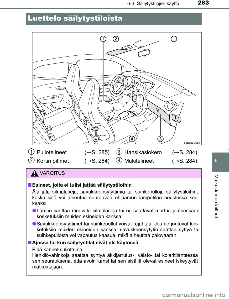 TOYOTA AYGO 2019 Omistajan Käsikirja (in Finnish) 2836-3. Säilytystilojen käyttö
6
Matkustamon laitteet
AYGO_OM_Europe_OM99R19FI
Luettelo säilytystiloista
Pullotelineet (S. 285)
Kortin pitimet ( S. 284) Hansikaslokero (
S. 284)
Mukiteli TOYOTA AYGO 2019 Omistajan Käsikirja (in Finnish) 2836-3. Säilytystilojen käyttö
6
Matkustamon laitteet
AYGO_OM_Europe_OM99R19FI
Luettelo säilytystiloista
Pullotelineet (S. 285)
Kortin pitimet ( S. 284) Hansikaslokero (
S. 284)
Mukiteli