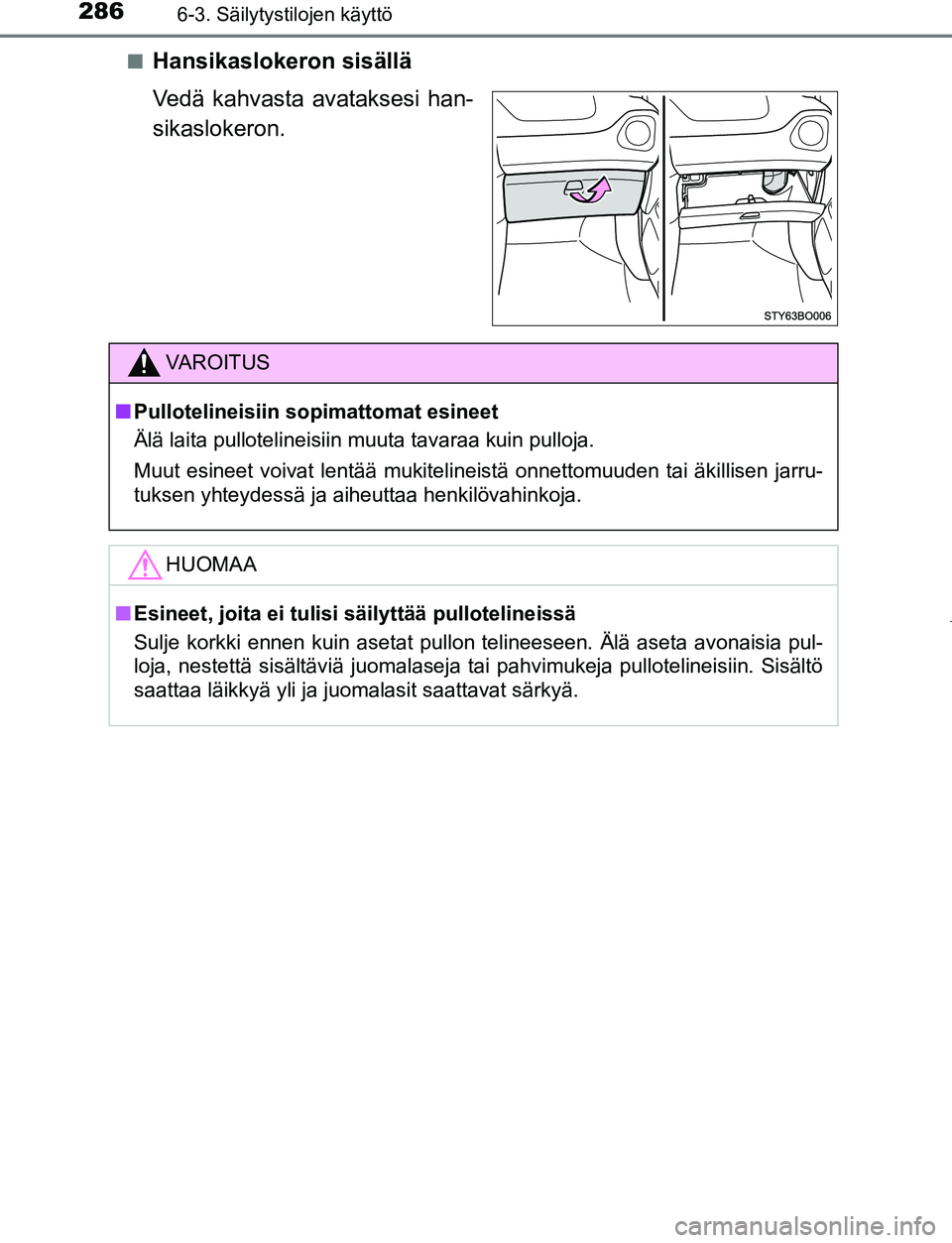 TOYOTA AYGO 2019  Omistajan Käsikirja (in Finnish) 2866-3. Säilytystilojen käyttö
AYGO_OM_Europe_OM99R19FIn
Hansikaslokeron sisällä
Vedä kahvasta avataksesi han-
sikaslokeron.
VAROITUS
n
Pullotelineisiin sopimattomat esineet
Älä laita pullotel