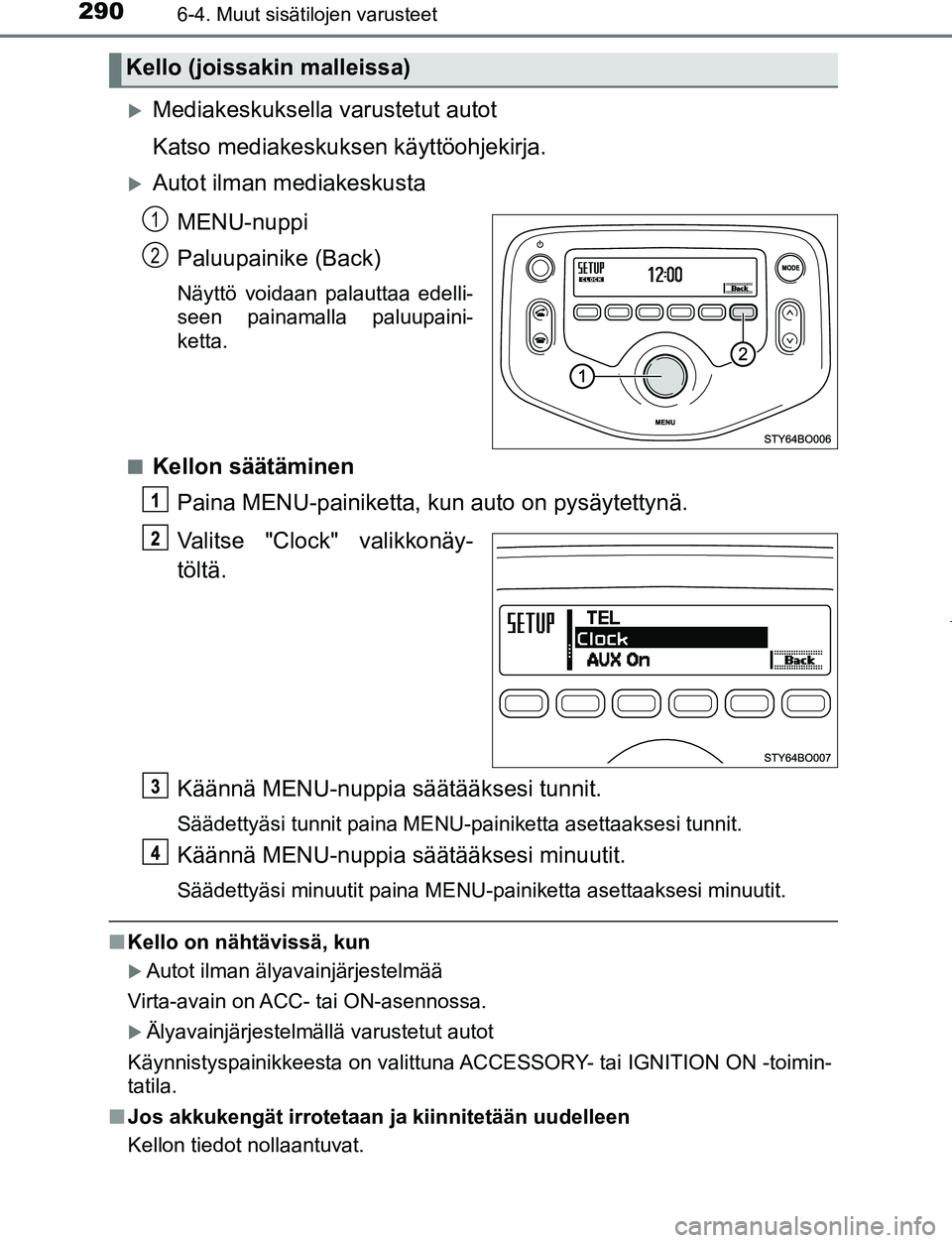 TOYOTA AYGO 2019  Omistajan Käsikirja (in Finnish) 2906-4. Muut sisätilojen varusteet
AYGO_OM_Europe_OM99R19FI
Mediakeskuksella varustetut autot
Katso mediakeskuksen käyttöohjekirja.
Autot ilman mediakeskustaMENU-nuppi
Paluupainike (Back)
Nä