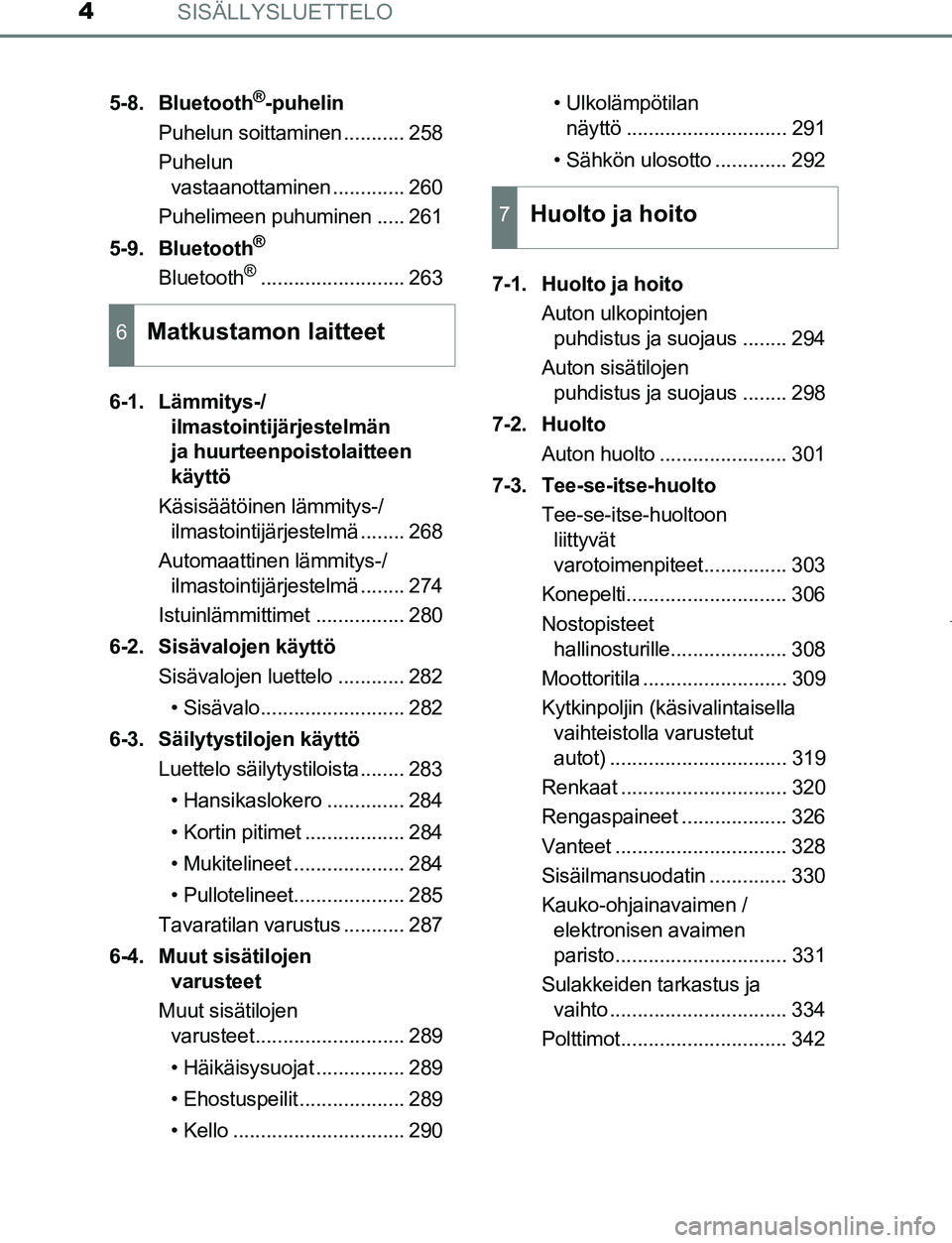 TOYOTA AYGO 2019  Omistajan Käsikirja (in Finnish) SISÄLLYSLUETTELO4
AYGO_OM_Europe_OM99R19FI5-8. Bluetooth
®-puhelin
Puhelun soittaminen ........... 258
Puhelun  vastaanottaminen ............. 260
Puhelimeen puhuminen ..... 261
5-9. Bluetooth
®
Bl