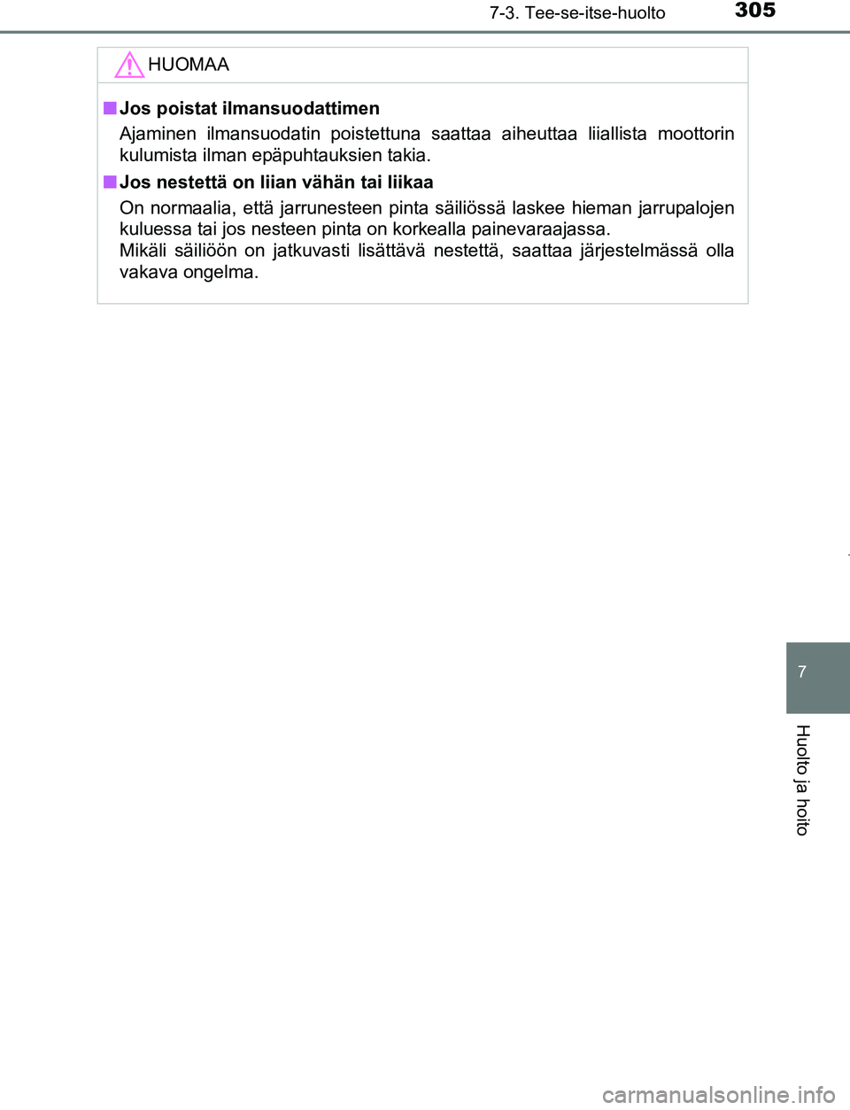 TOYOTA AYGO 2019 Omistajan Käsikirja (in Finnish) 3057-3. Tee-se-itse-huolto
7
Huolto ja hoito
AYGO_OM_Europe_OM99R19FI
HUOMAA
nJos poistat ilmansuodattimen
Ajaminen ilmansuodatin poistettuna saattaa aiheuttaa liiallista moottorin
kulumista ilman ep TOYOTA AYGO 2019 Omistajan Käsikirja (in Finnish) 3057-3. Tee-se-itse-huolto
7
Huolto ja hoito
AYGO_OM_Europe_OM99R19FI
HUOMAA
nJos poistat ilmansuodattimen
Ajaminen ilmansuodatin poistettuna saattaa aiheuttaa liiallista moottorin
kulumista ilman ep