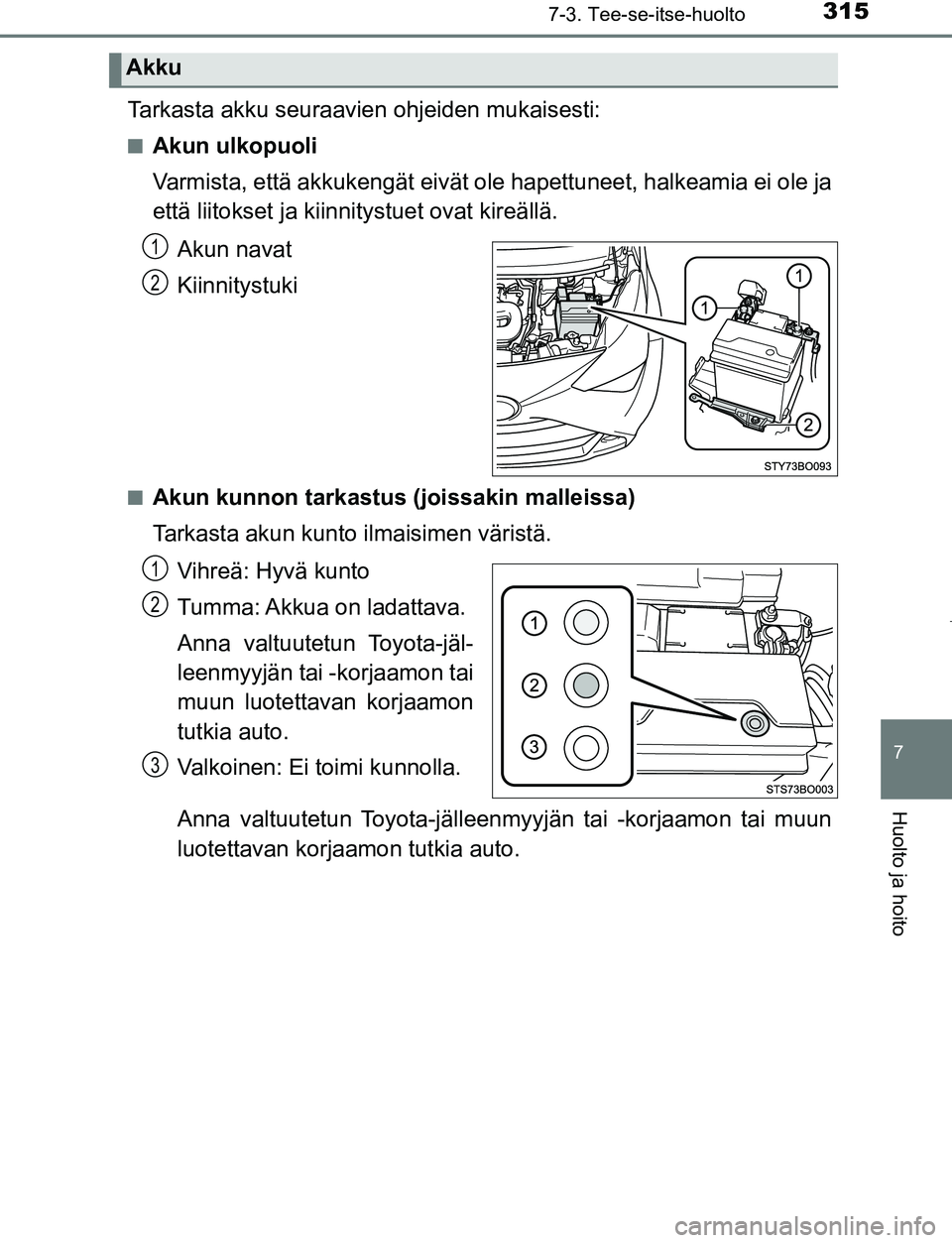 TOYOTA AYGO 2019 Omistajan Käsikirja (in Finnish) 3157-3. Tee-se-itse-huolto
7
Huolto ja hoito
AYGO_OM_Europe_OM99R19FI
Tarkasta akku seuraavien ohjeiden mukaisesti:
nAkun ulkopuoli
Varmista, että akkukengät eivät ol e hapettuneet, halkeamia ei ol TOYOTA AYGO 2019 Omistajan Käsikirja (in Finnish) 3157-3. Tee-se-itse-huolto
7
Huolto ja hoito
AYGO_OM_Europe_OM99R19FI
Tarkasta akku seuraavien ohjeiden mukaisesti:
nAkun ulkopuoli
Varmista, että akkukengät eivät ol e hapettuneet, halkeamia ei ol